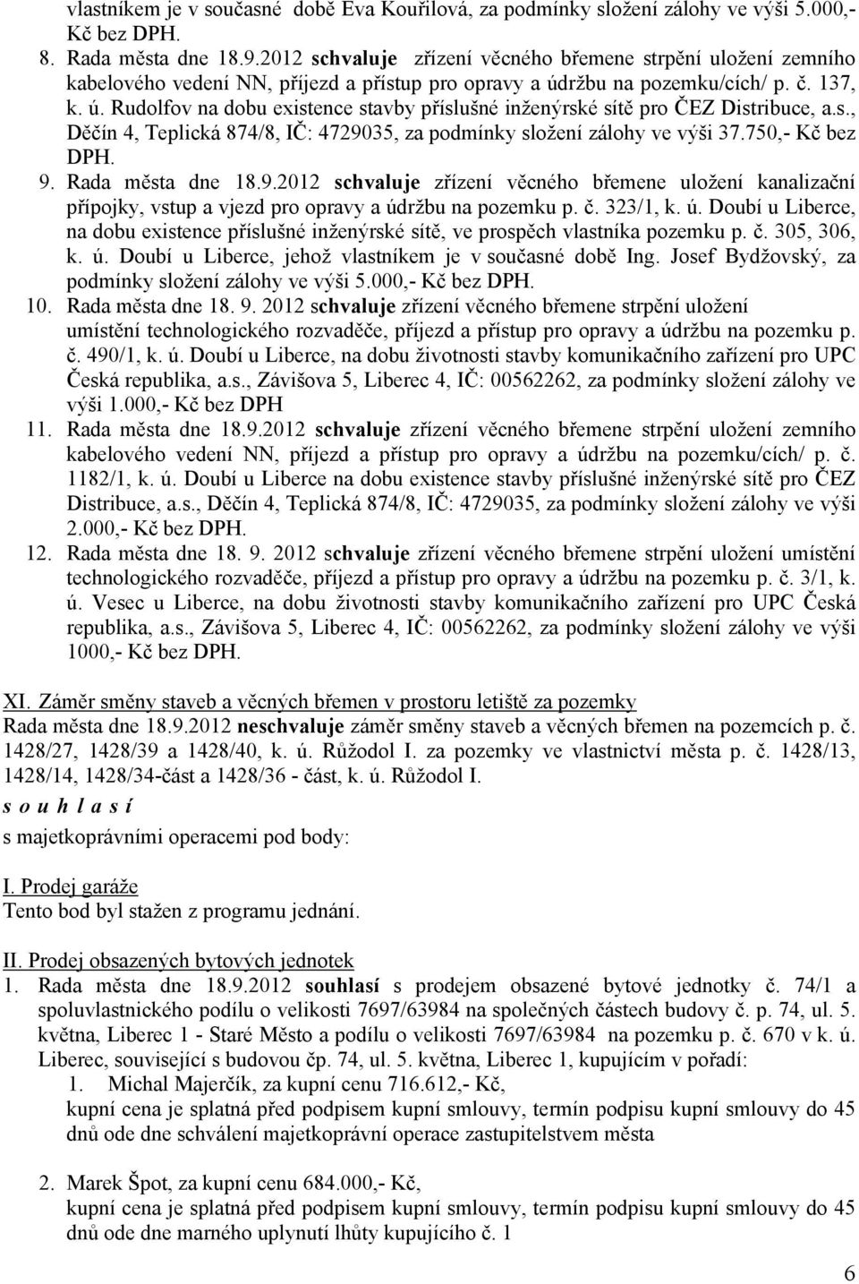 ržbu na pozemkucích p. č. 137, k. ú. Rudolfov na dobu existence stavby příslušné inženýrské sítě pro ČEZ Distribuce, a.s., Děčín 4, Teplická 8748, IČ: 4729035, za podmínky složení zálohy ve výši 37.