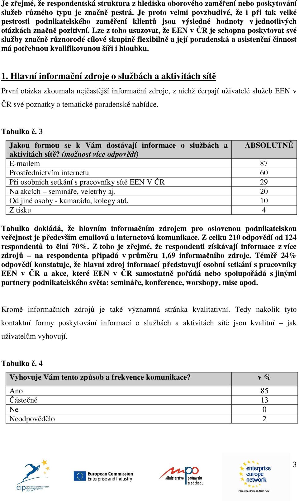 Lze z toho usuzovat, že EEN v ČR je schopna poskytovat své služby značně různorodé cílové skupině flexibilně a její poradenská a asistenční činnost má potřebnou kvalifikovanou šíři i hloubku. 1.