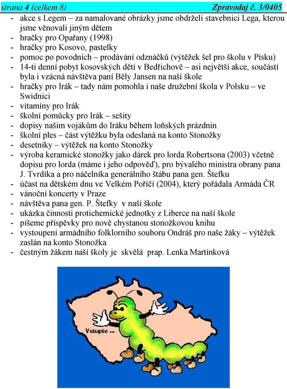 odznáčků (výtěžek šel pro školu v Písku) - 14-ti denní pobyt kosovských dětí v Bedřichově asi největší akce, součástí byla i vzácná návštěva paní Běly Jansen na naší škole - hračky pro Irák tady nám