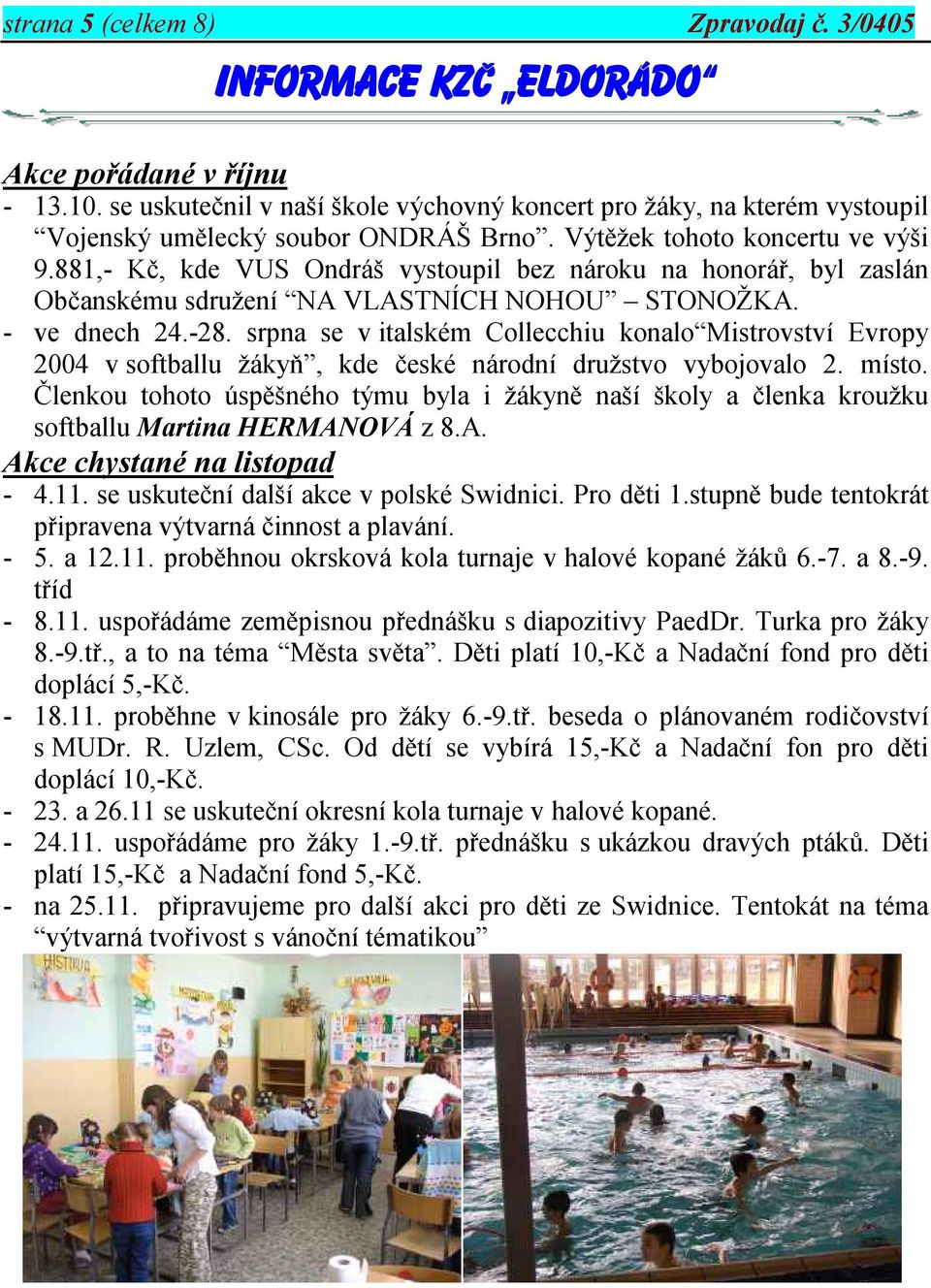 881,- Kč, kde VUS Ondráš vystoupil bez nároku na honorář, byl zaslán Občanskému sdružení NA VLASTNÍCH NOHOU STONOŽKA. - ve dnech 24.-28.