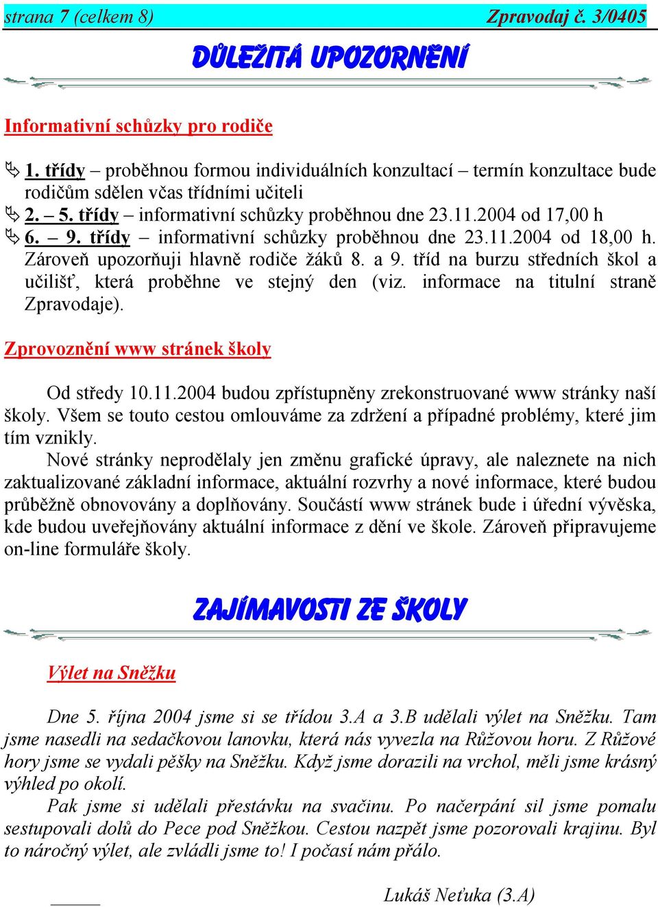 třídy informativní schůzky proběhnou dne 23.11.2004 od 18,00 h. Zároveň upozorňuji hlavně rodiče žáků 8. a 9. tříd na burzu středních škol a učilišť, která proběhne ve stejný den (viz.