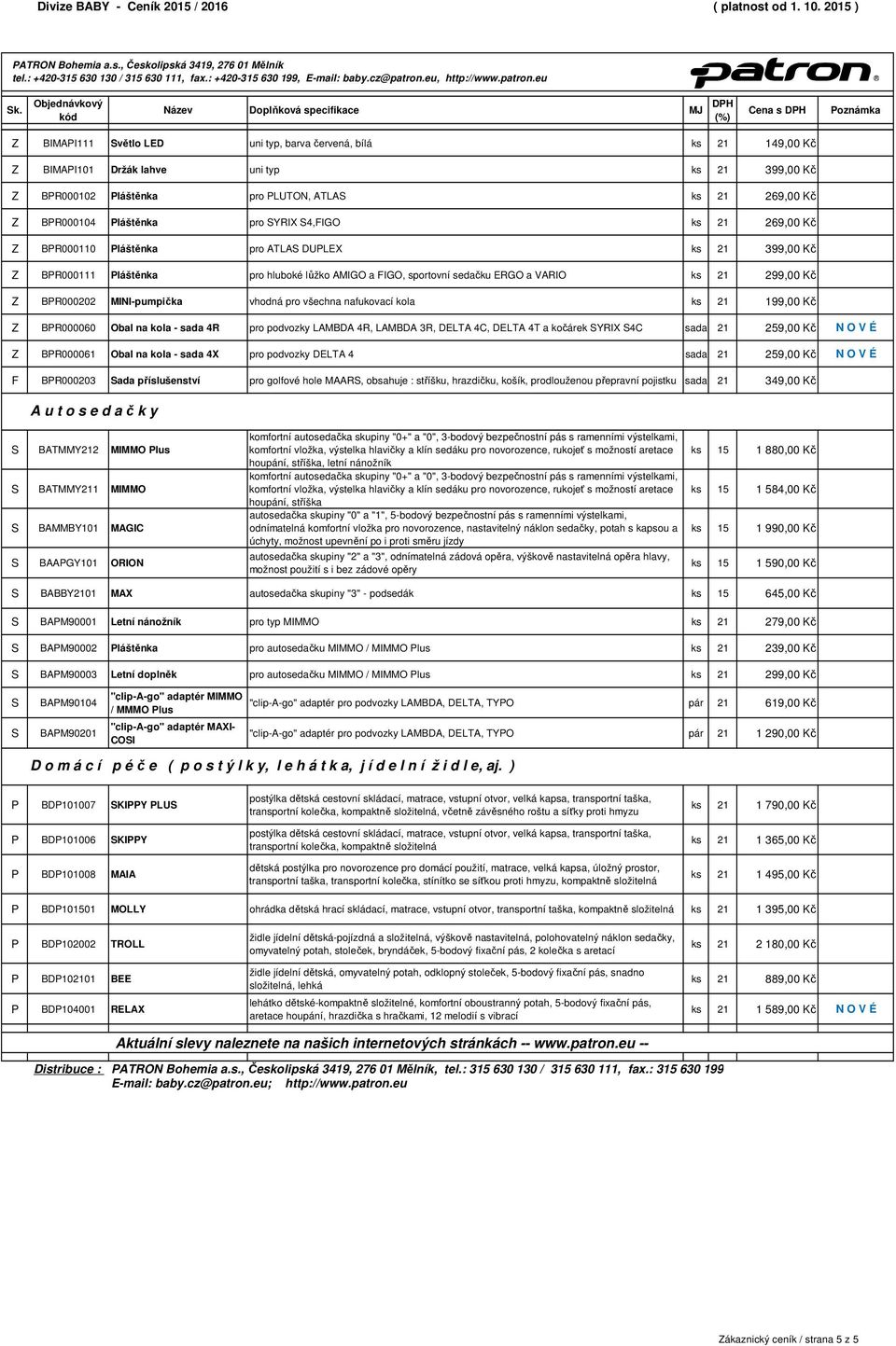 , Českolipská 3419, 276 01 Mělník Z IMAPI111 Světlo LE uni typ, barva červená, bílá ks 21 149,00 Kč Z IMAPI101 ržák lahve uni typ ks 21 399,00 Kč Z PR000102 Pláštěnka pro PLUTON, ATLAS ks 21 269,00