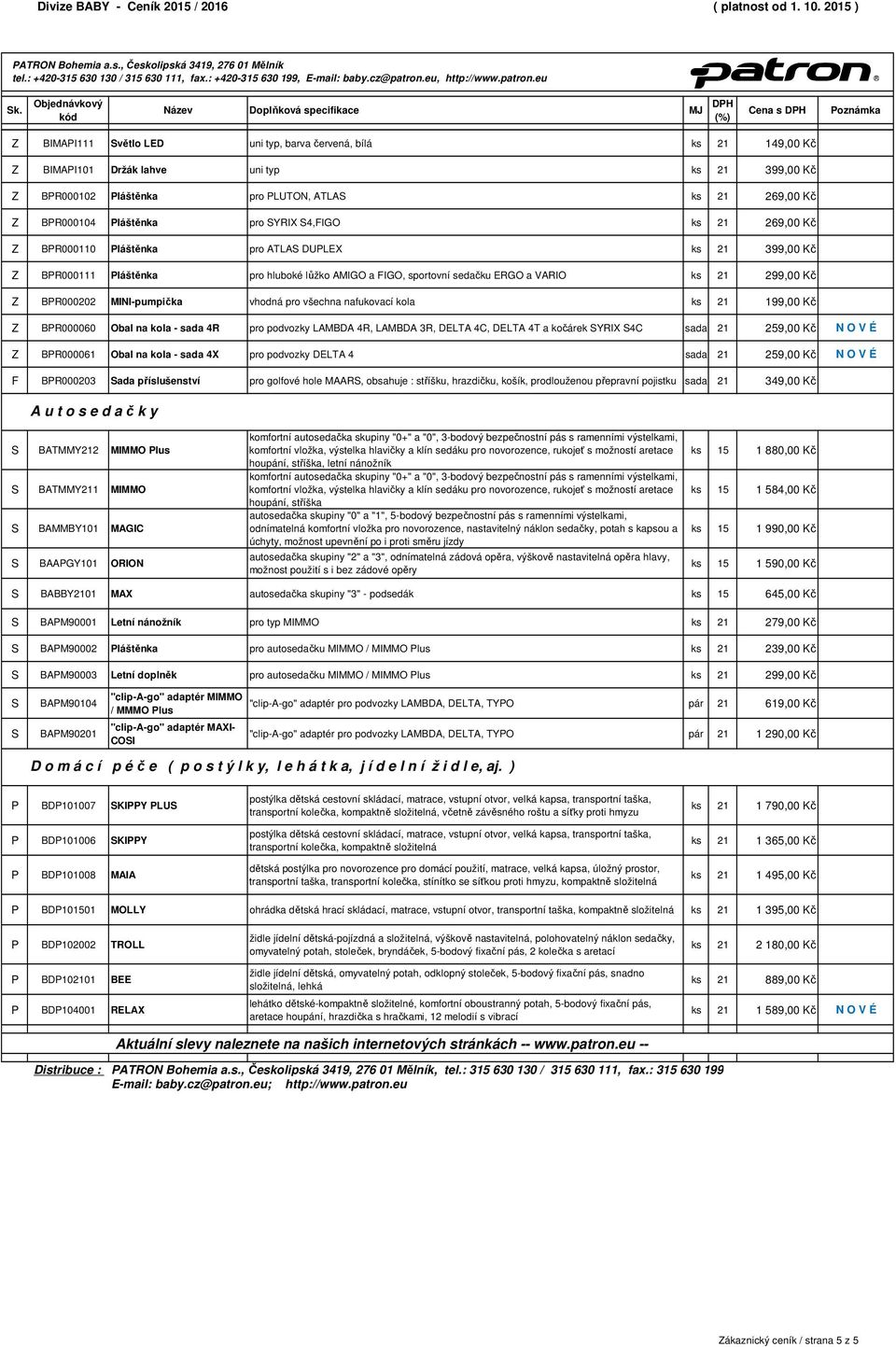 , Českolipská 3419, 276 01 Mělník Z IMAPI111 Světlo LE uni typ, barva červená, bílá ks 21 149,00 Kč Z IMAPI101 ržák lahve uni typ ks 21 399,00 Kč Z PR000102 Pláštěnka pro PLUTON, ATLAS ks 21 269,00