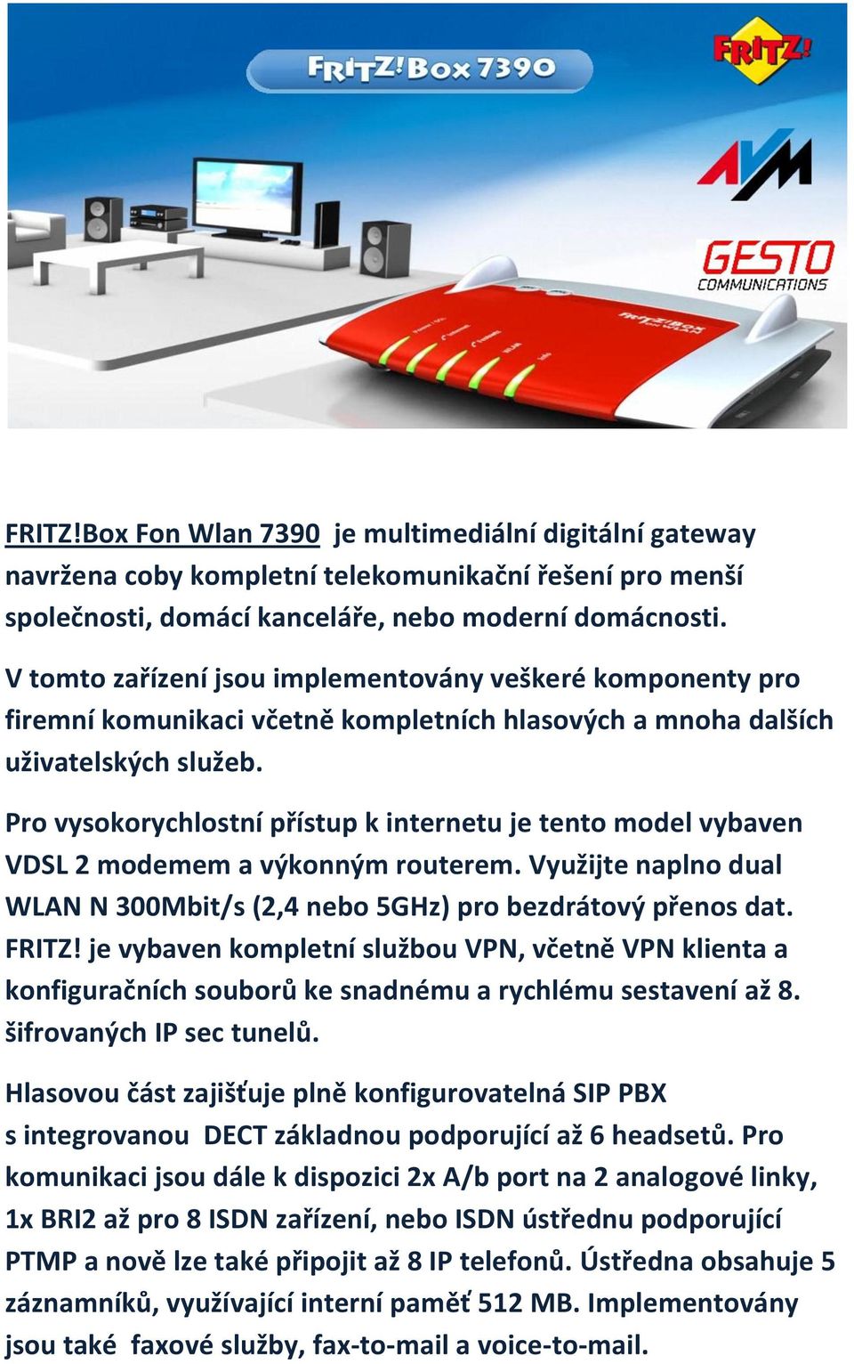 Pro vysokorychlostní přístup k internetu je tento model vybaven VDSL 2 modemem a výkonným routerem. Využijte naplno dual WLAN N 300Mbit/s (2,4 nebo 5GHz) pro bezdrátový přenos dat. FRITZ!