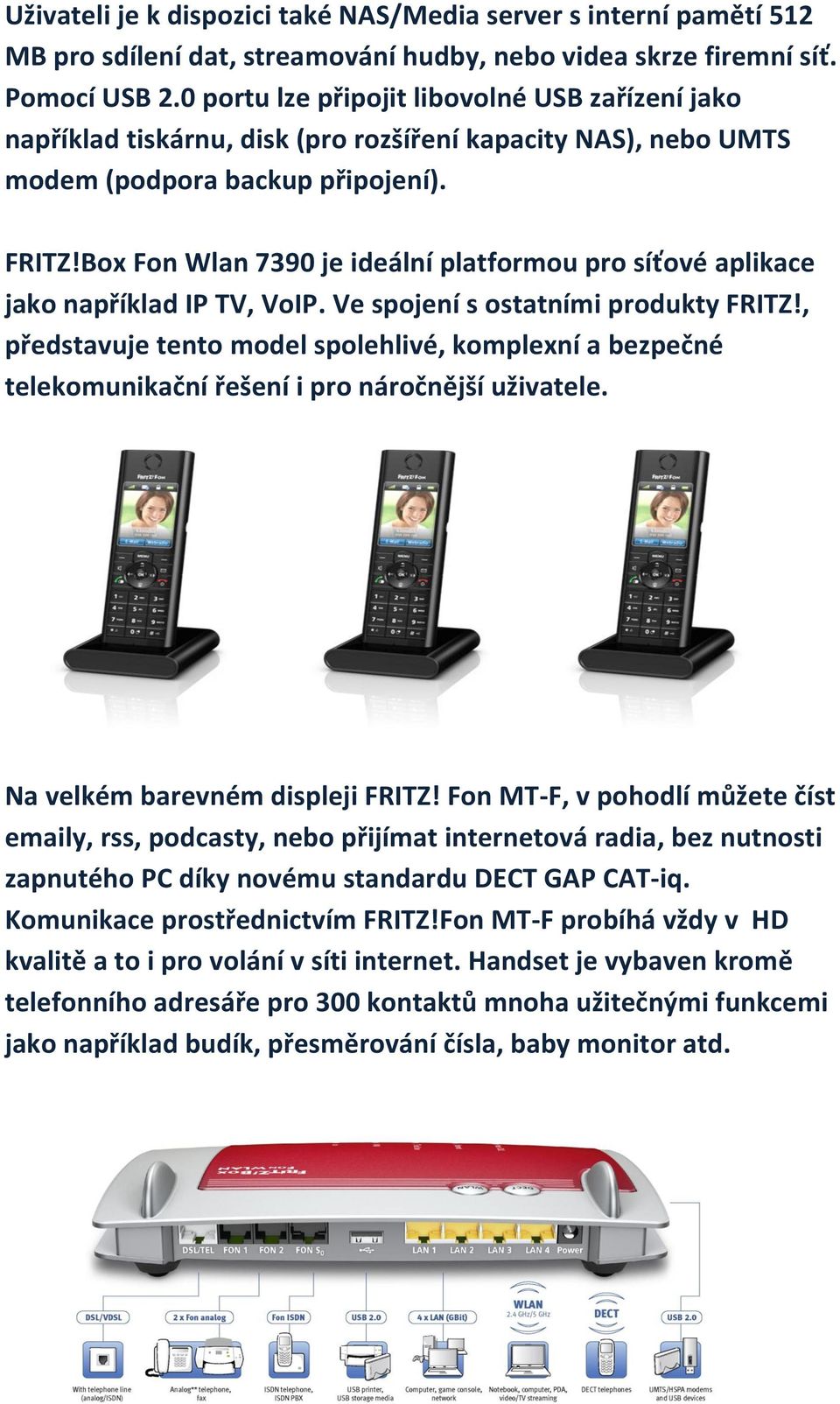 Box Fon Wlan 7390 je ideální platformou pro síťové aplikace jako například IP TV, VoIP. Ve spojení s ostatními produkty FRITZ!