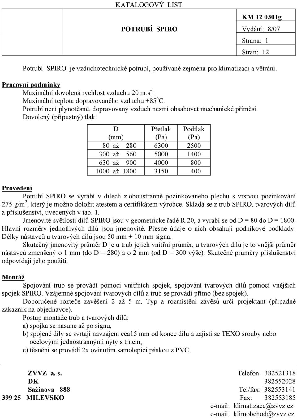 Dovolený (přípustný) tlak: D Přetlak Podtlak (mm) (Pa) (Pa) 80 až 280 6300 2500 300 až 560 5000 1400 630 až 900 4000 800 1000 až 1800 3150 400 Provedení Potrubí SPIRO se vyrábí v dílech z oboustranně