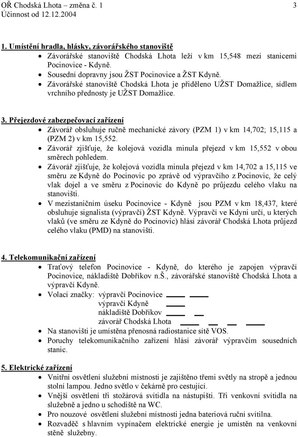 Přejezdové zabezpečovací zařízení Závorář obsluhuje ručně mechanické závory (PZM 1) v km 14,702; 15,115 a (PZM 2) v km 15,552.