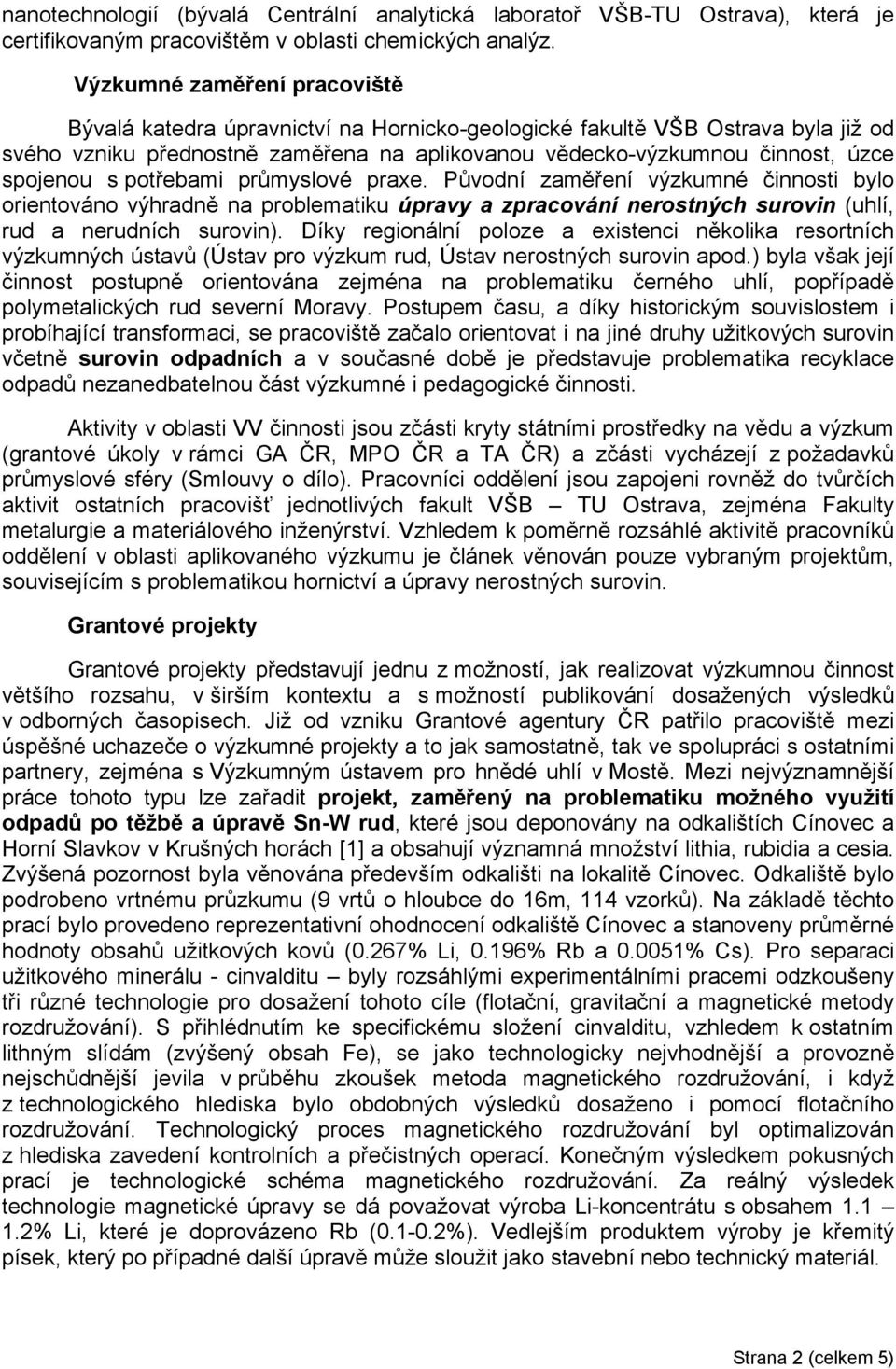 s potřebami průmyslové praxe. Původní zaměření výzkumné činnosti bylo orientováno výhradně na problematiku úpravy a zpracování nerostných surovin (uhlí, rud a nerudních surovin).