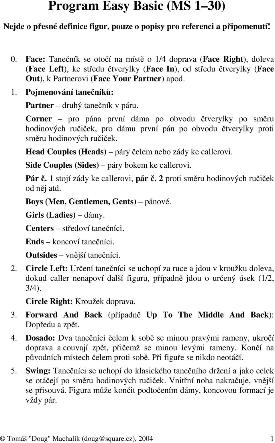 Corner pro pána první dáma po obvodu čtverylky po směru hodinových ručiček, pro dámu první pán po obvodu čtverylky proti směru hodinových ručiček.