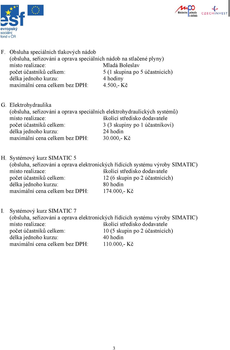 000,- Kč H. Systémový kurz SIMATIC 5 (obsluha, seřizování a oprava elektronických řídících systému výroby SIMATIC) 12 (6 skupin po 2 účastnících) 80 hodin maximální cena celkem bez DPH: 174.