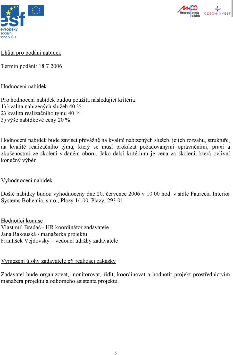 záviset převážně na kvalitě nabízených služeb, jejich rozsahu, struktuře, na kvalitě realizačního týmu, který se musí prokázat požadovanými oprávněními, praxí a zkušenostmi ze školení v daném oboru.