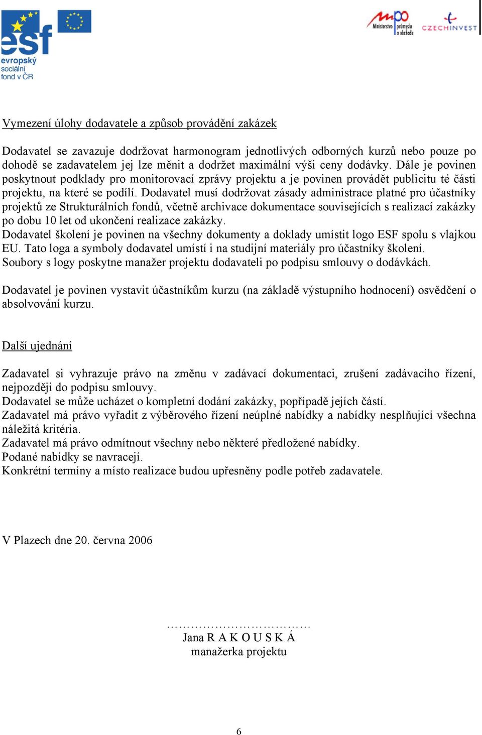 Dodavatel musí dodržovat zásady administrace platné pro účastníky projektů ze Strukturálních fondů, včetně archivace dokumentace souvisejících s realizací zakázky po dobu 10 let od ukončení realizace