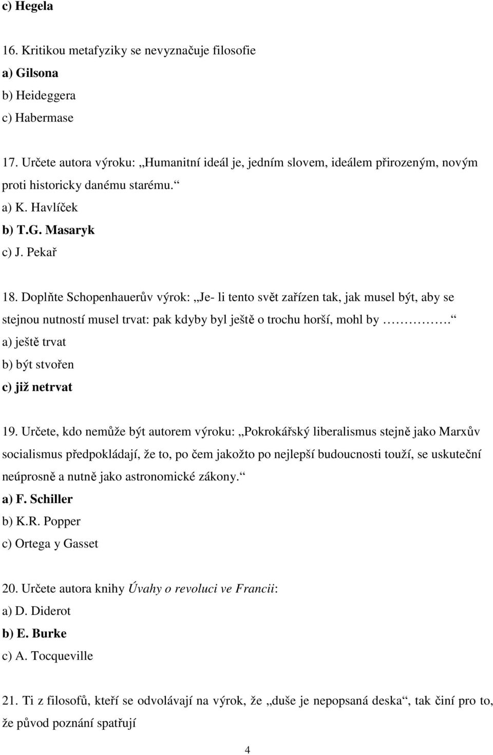 Doplňte Schopenhauerův výrok: Je- li tento svět zařízen tak, jak musel být, aby se stejnou nutností musel trvat: pak kdyby byl ještě o trochu horší, mohl by.