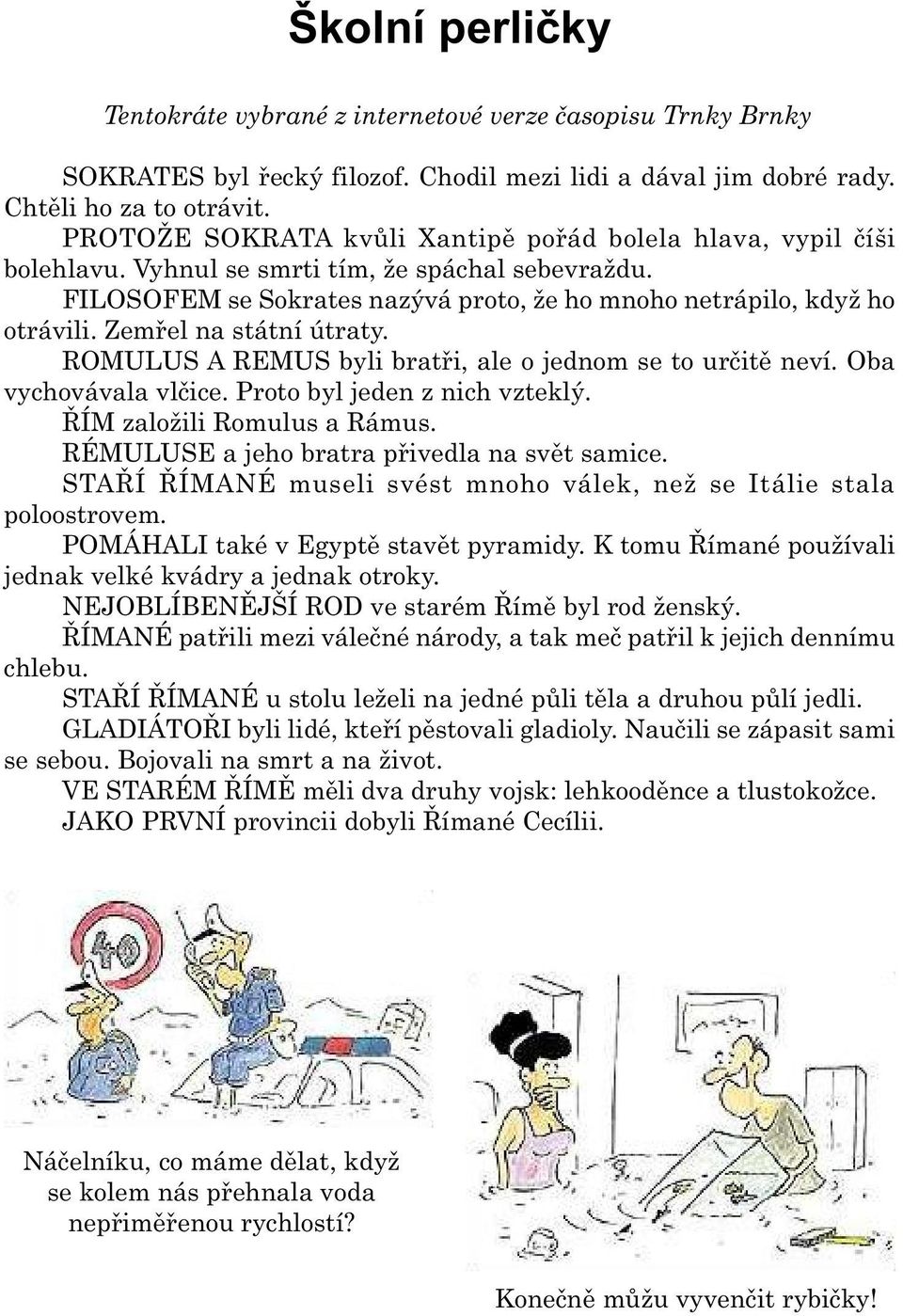 Zemøel na státní útraty. ROMULUS A REMUS byli bratøi, ale o jednom se to urèitì neví. Oba vychovávala vlèice. Proto byl jeden z nich vzteklý. ØÍM založili Romulus a Rámus.