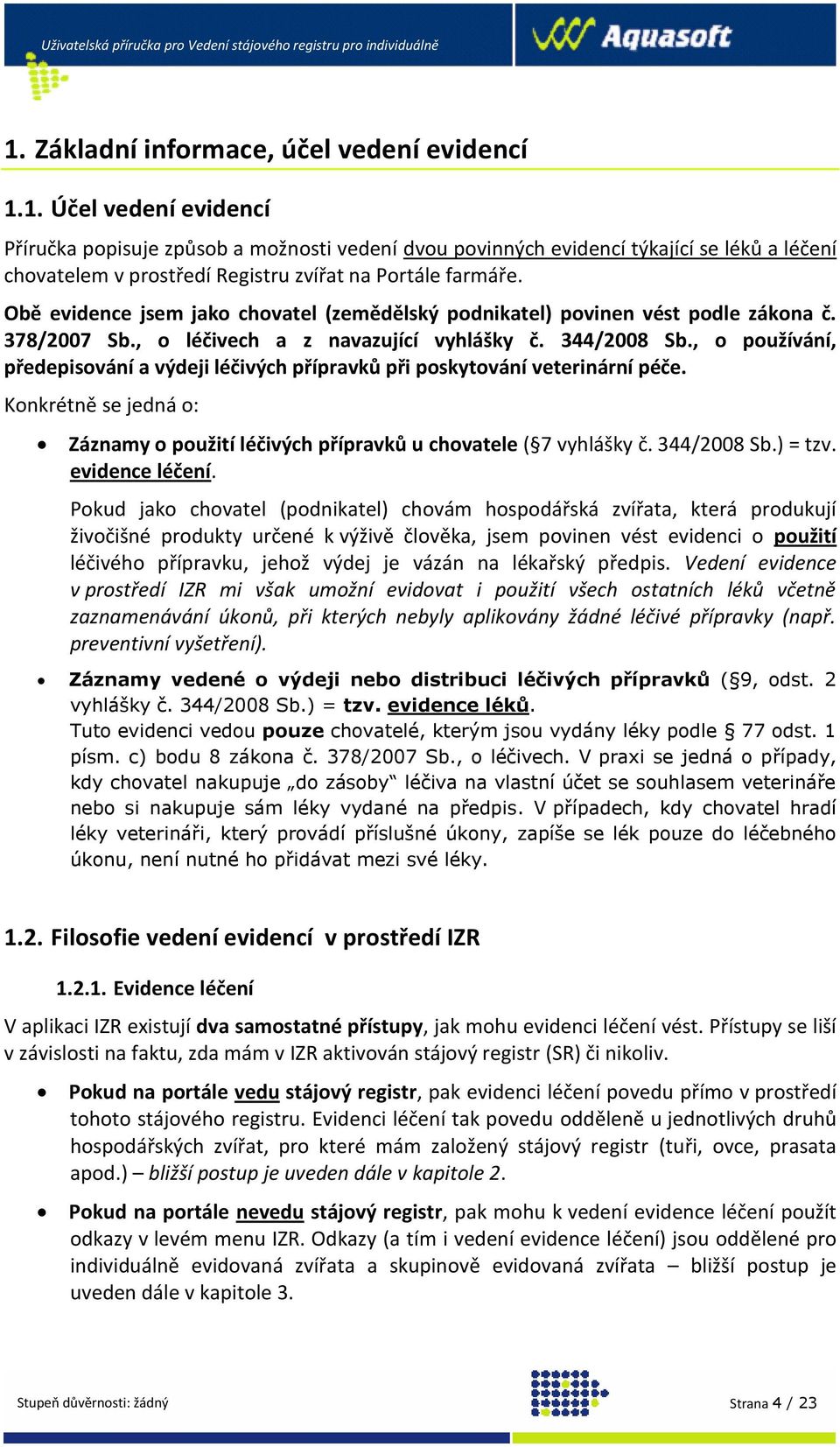 , o používání, předepisování a výdeji léčivých přípravků při poskytování veterinární péče. Konkrétně se jedná o: Záznamy o použití léčivých přípravků u chovatele ( 7 vyhlášky č. 344/2008 Sb.) = tzv.