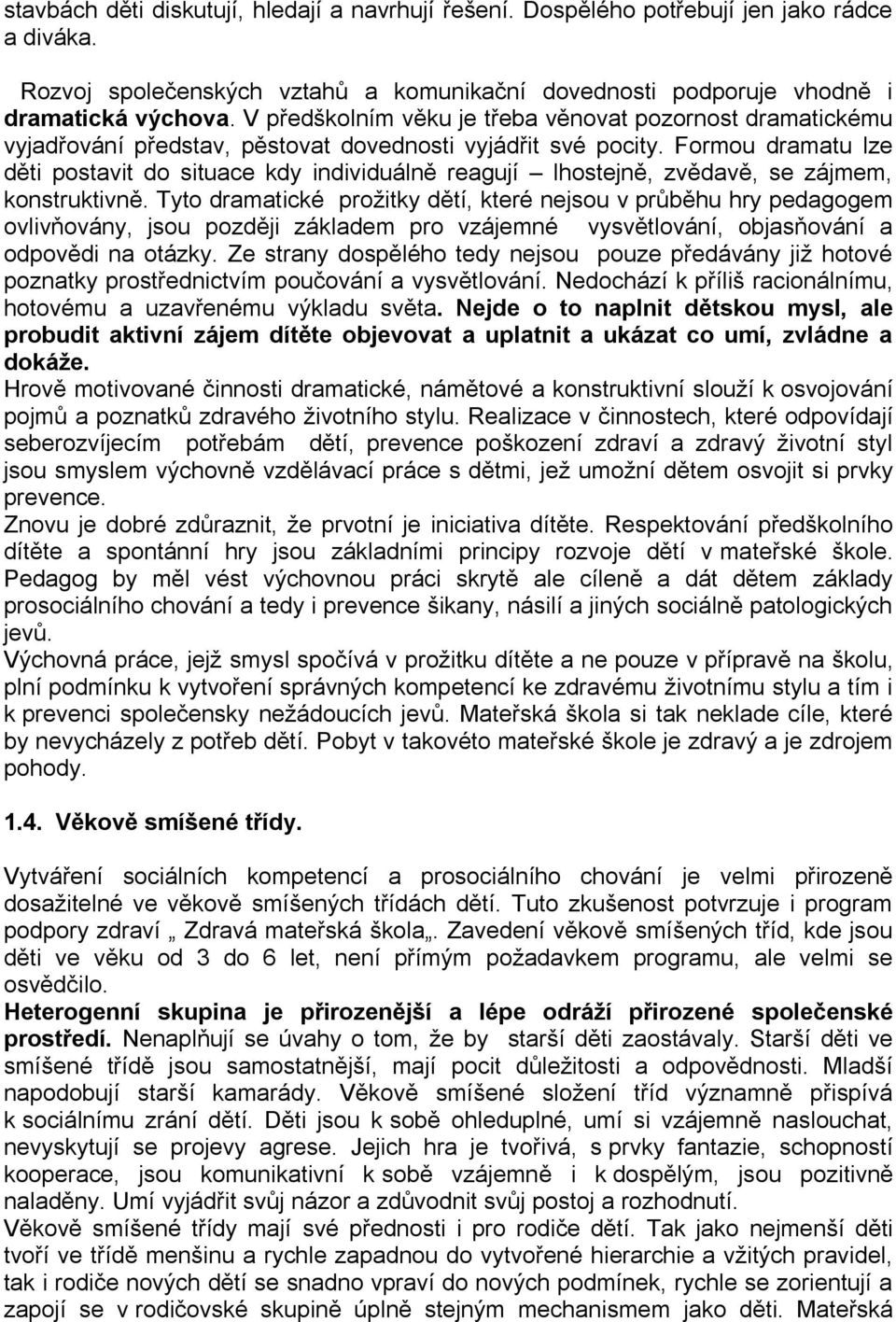 Formou dramatu lze děti postavit do situace kdy individuálně reagují lhostejně, zvědavě, se zájmem, konstruktivně.