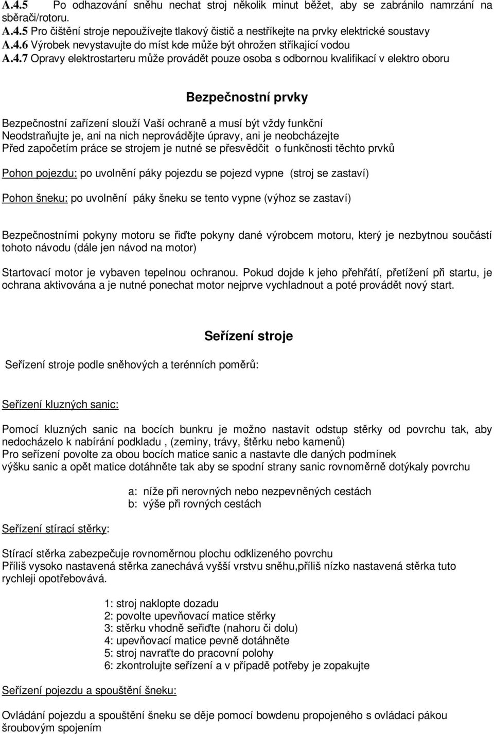 neprovádjte úpravy, ani je neobcházejte Ped zapoetím práce se strojem je nutné se pesvdit o funknosti tchto prvk Pohon pojezdu: po uvolnní páky pojezdu se pojezd vypne (stroj se zastaví) Pohon šneku: