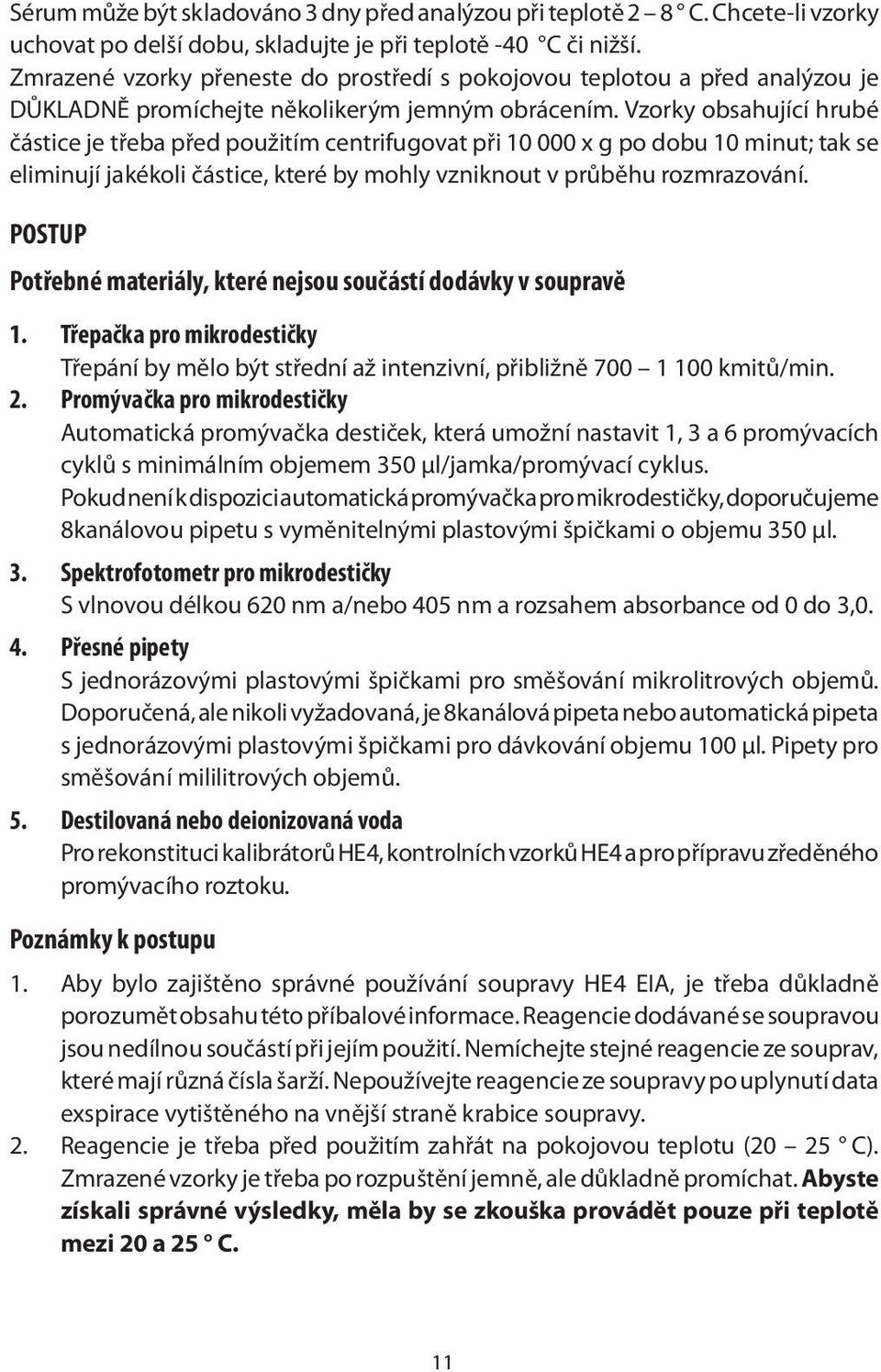 Vzorky obsahující hrubé částice je třeba před použitím centrifugovat při 10 000 x g po dobu 10 minut; tak se eliminují jakékoli částice, které by mohly vzniknout v průběhu rozmrazování.
