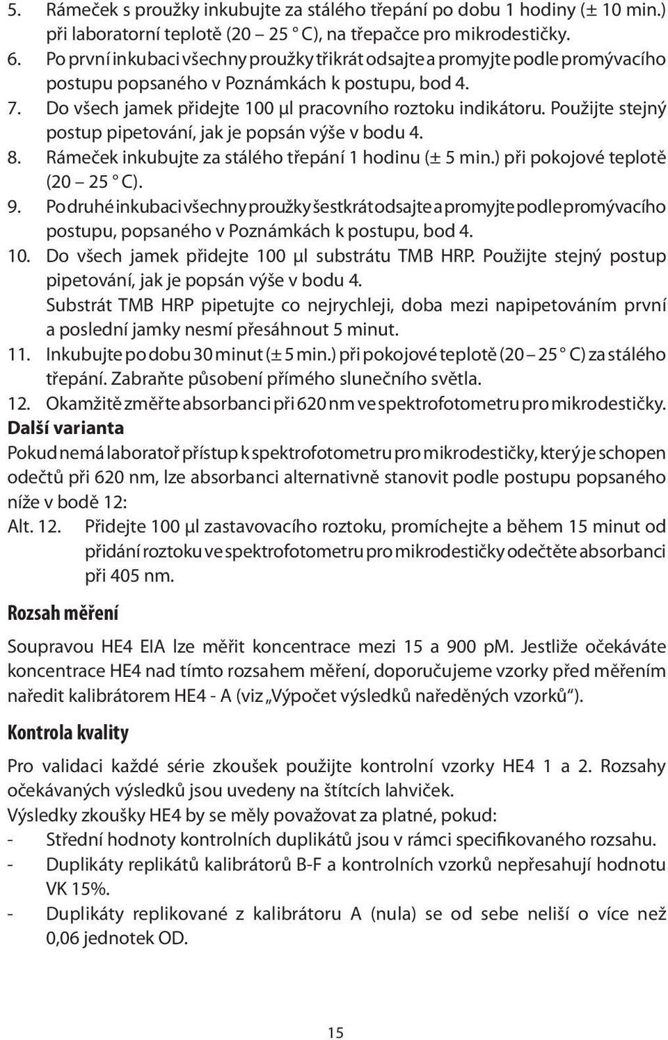 Použijte stejný postup pipetování, jak je popsán výše v bodu 4. 8. Rámeček inkubujte za stálého třepání 1 hodinu (± 5 min.) při pokojové teplotě (20 25 C). 9.