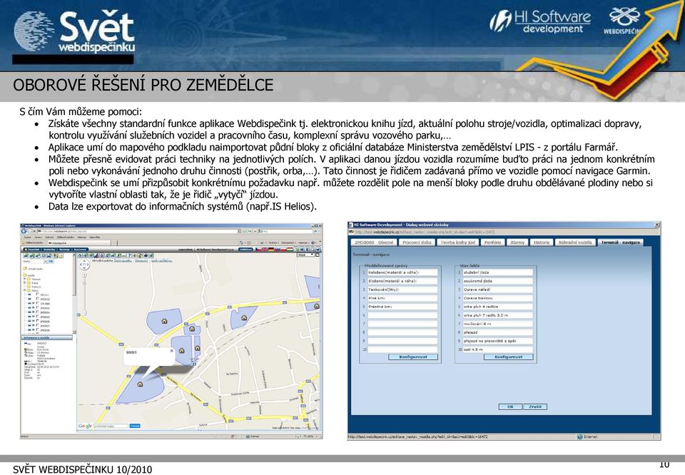 podkladu naimportovat půdní bloky z oficiální databáze Ministerstva zemědělství LPIS - z portálu Farmář. Můžete přesně evidovat práci techniky na jednotlivých polích.