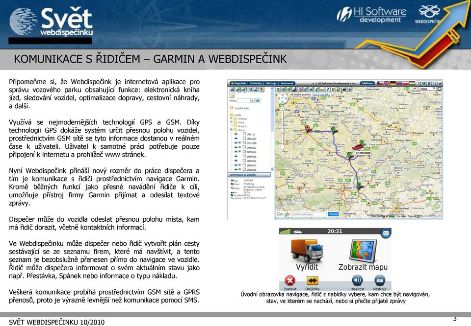 Díky technologii GPS dokáže systém určit přesnou polohu vozidel, prostřednictvím GSM sítě se tyto informace dostanou v reálném čase k uživateli.