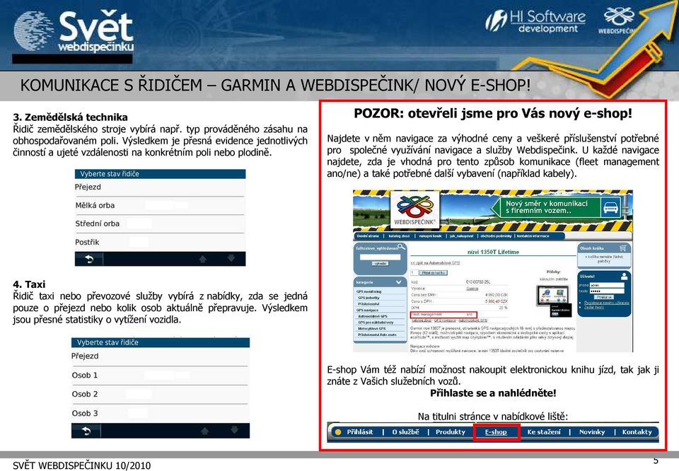 Najdete v něm navigace za výhodné ceny a veškeré příslušenství potřebné pro společné využívání navigace a služby Webdispečink.