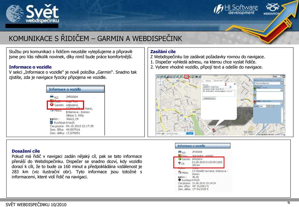 Zasílání cíle Z Webdispečinku lze zadávat požadavky rovnou do navigace. 1. Dispečer vyhledá adresu, na kterou chce vyslat řidiče. 2. Vybere vhodné vozidlo, připojí text a odešle do navigace.