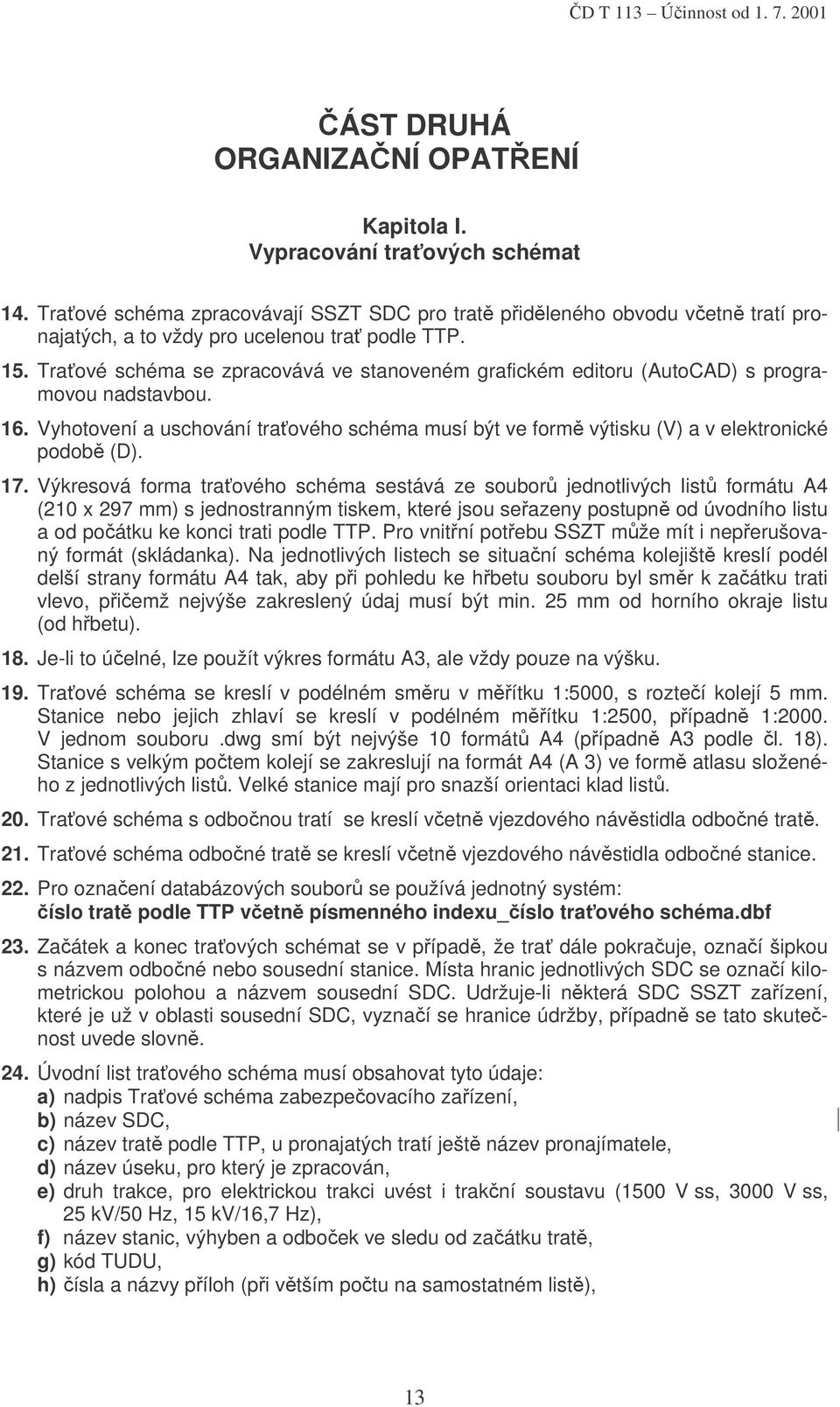 Traťové schéma se zpracovává ve stanoveném grafickém editoru (AutoCAD) s programovou nadstavbou. 16. Vyhotovení a uschování traťového schéma musí být ve formě výtisku (V) a v elektronické podobě (D).