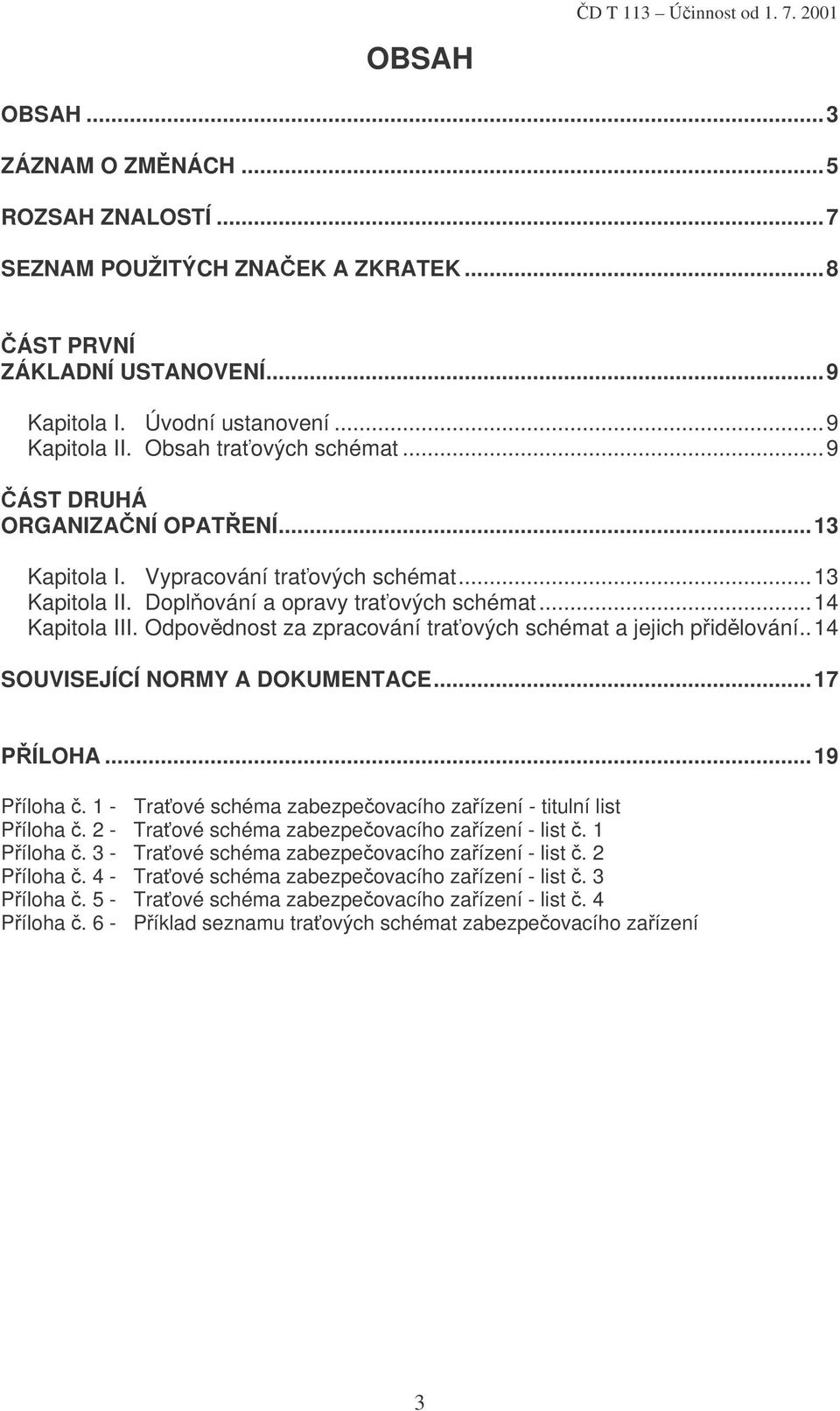 Odpovědnost za zpracování traťových schémat a jejich přidělování..14 SOUVISEJÍCÍ NORMY A DOKUMENTACE...17 PŘÍLOHA...19 Příloha č. 1 - Traťové schéma zabezpečovacího zařízení - titulní list Příloha č.