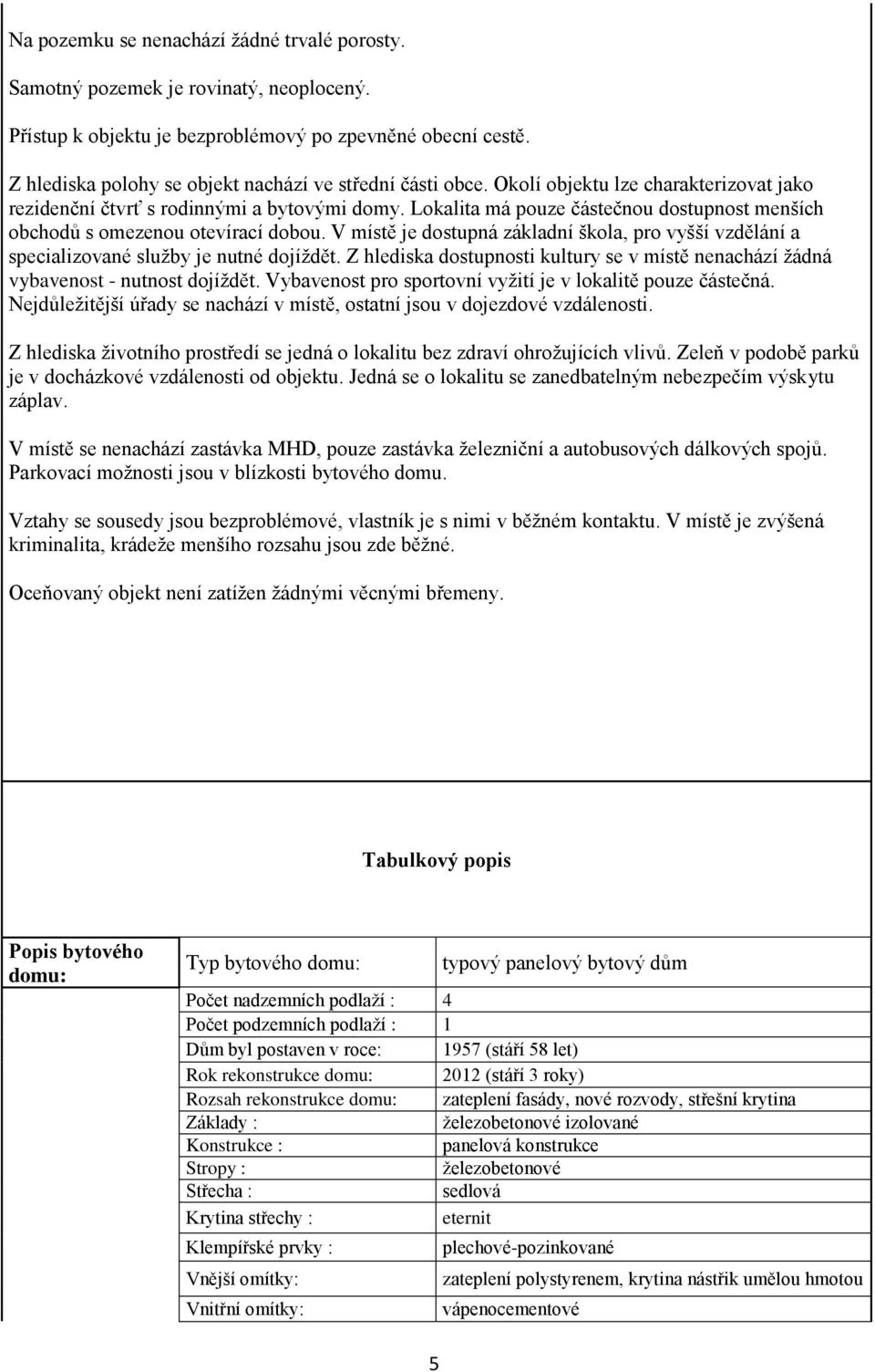 Lokalita má pouze částečnou dostupnost menších obchodů s omezenou otevírací dobou. V místě je dostupná základní škola, pro vyšší vzdělání a specializované služby je nutné dojíždět.