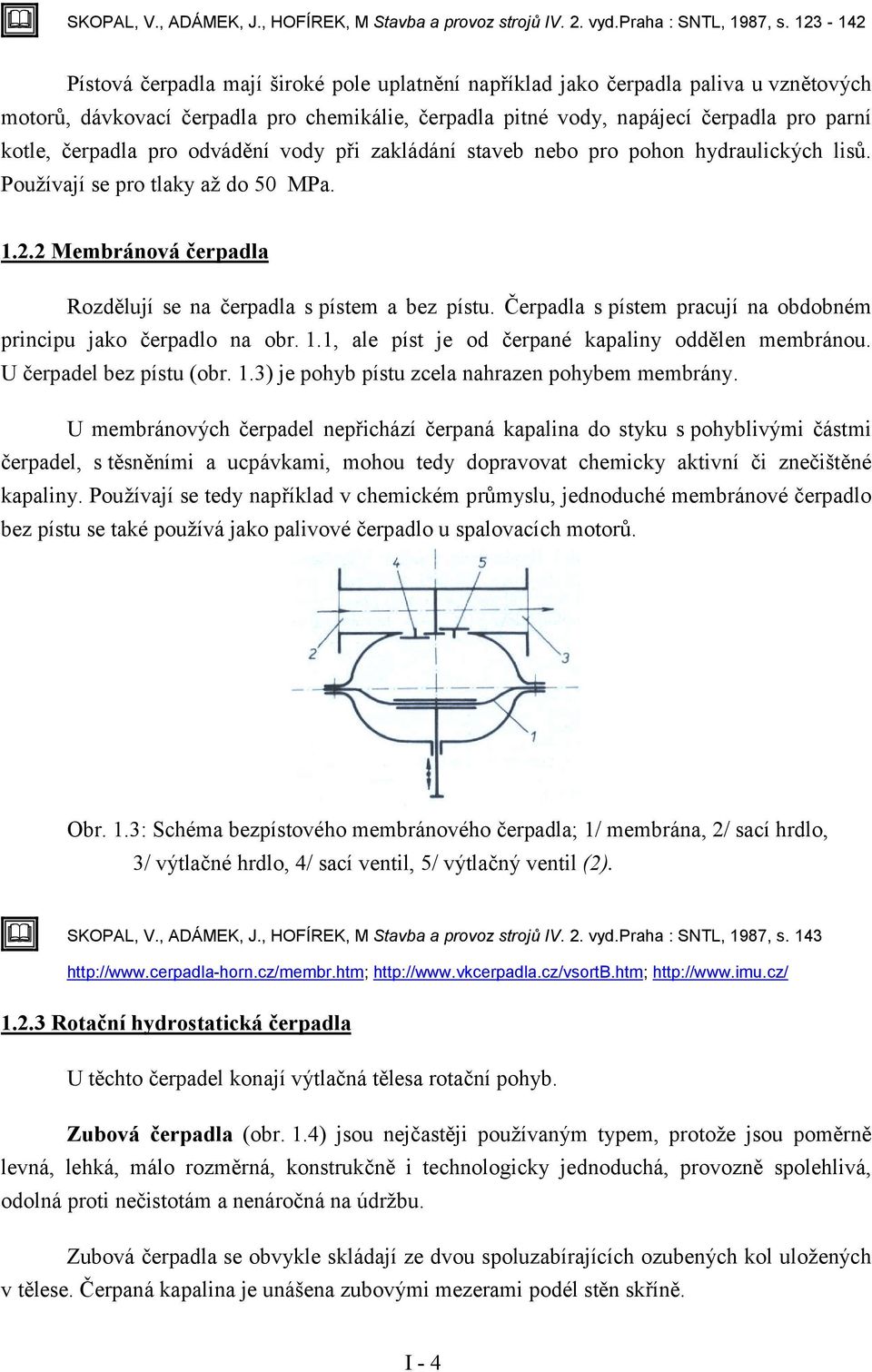 pro odádění ody při zakládání staeb nebo pro pohon hydraulických lisů. Použíají se pro tlaky až do 50 MPa. 1.2.2 Membránoá čerpadla Rozdělují se na čerpadla s pístem a bez pístu.
