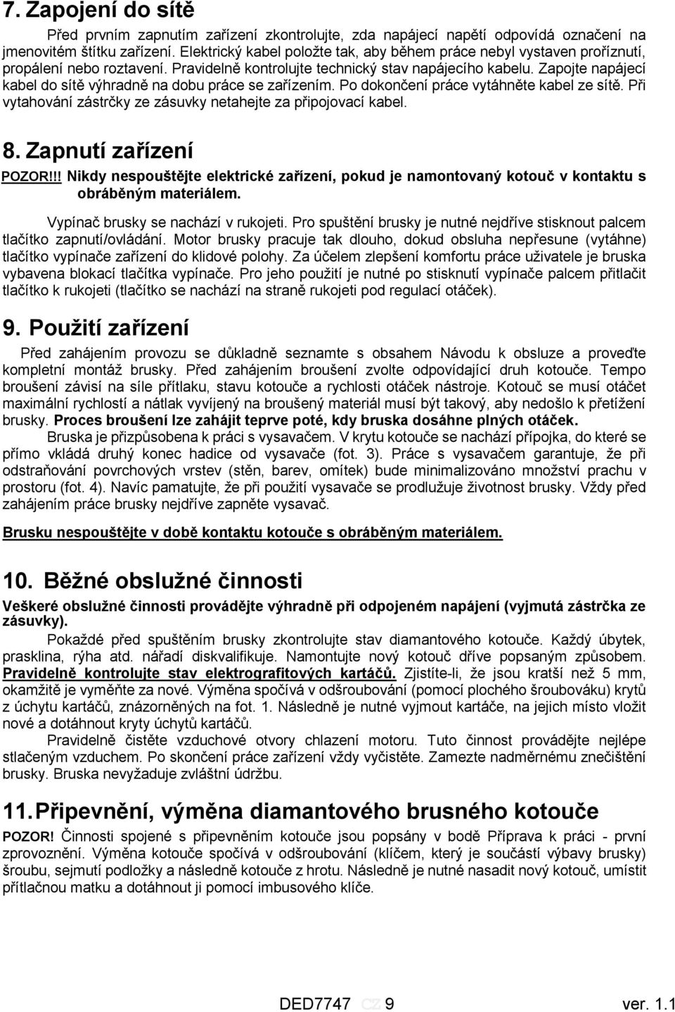 Zapojte napájecí kabel do sítě výhradně na dobu práce se zařízením. Po dokončení práce vytáhněte kabel ze sítě. Při vytahování zástrčky ze zásuvky netahejte za připojovací kabel. 8.