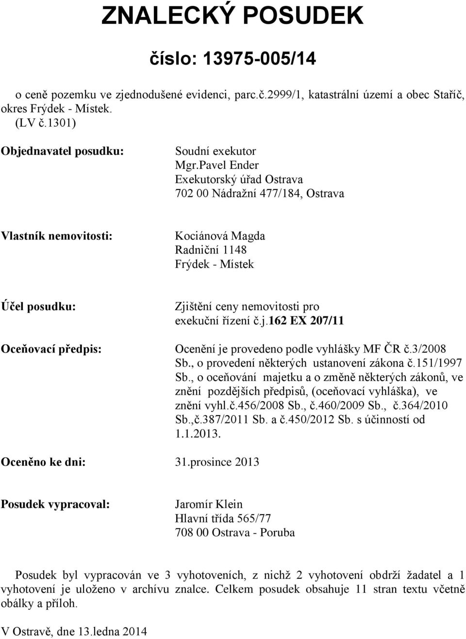 Pavel Ender Exekutorský úřad Ostrava 702 00 Nádražní 477/184, Ostrava Vlastník nemovitosti: Kociánová Magda Radniční 1148 Frýdek - Místek Účel posudku: Oceňovací předpis: Zjištění ceny nemovitosti