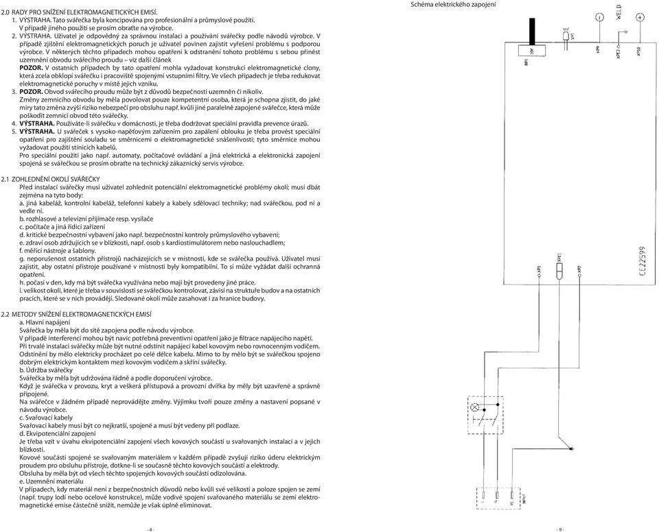 V některých těchto případech mohou opatření k odstranění tohoto problému s sebou přinést uzemnění obvodu svářecího proudu viz další článek POZOR.