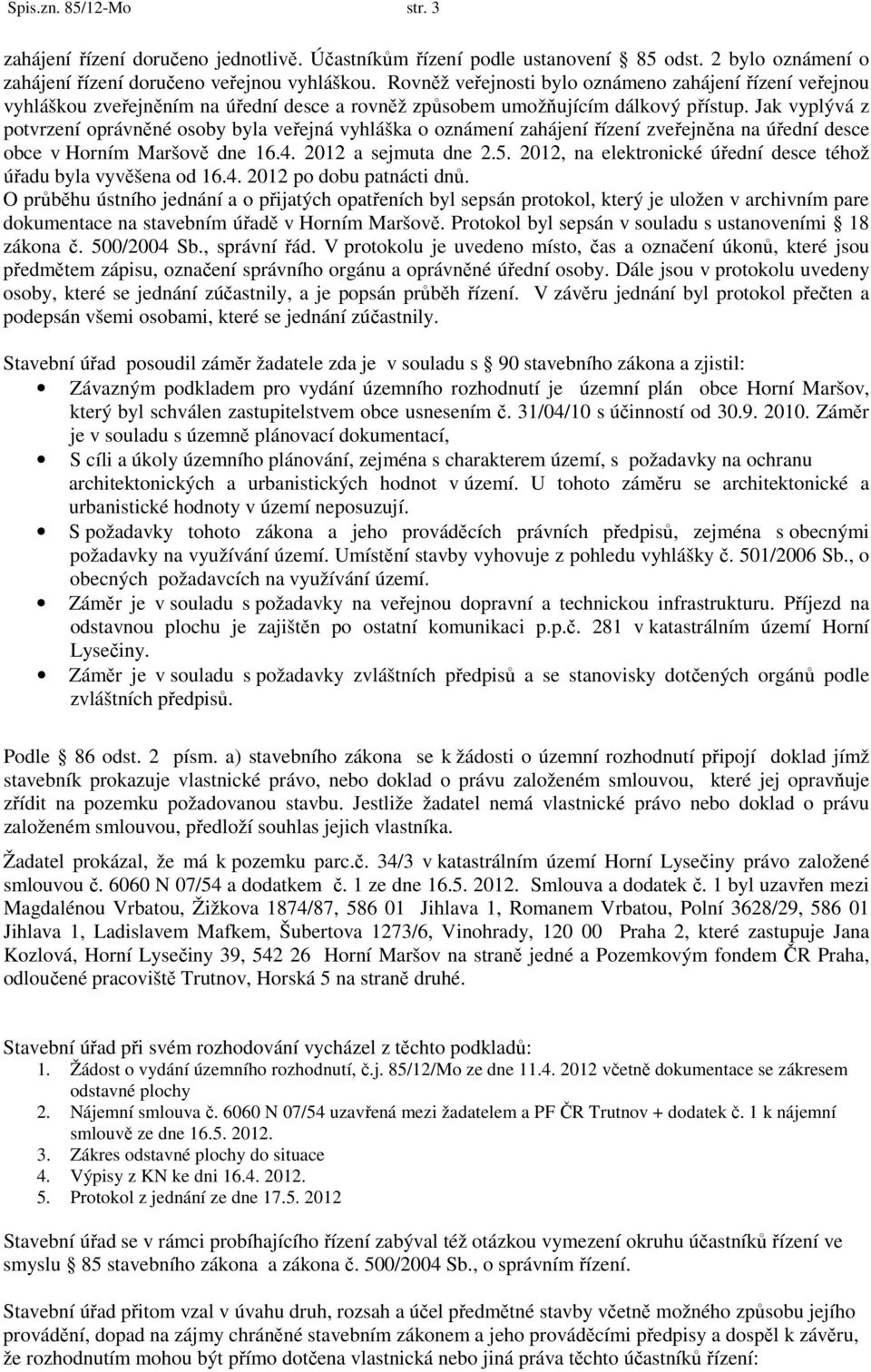 Jak vyplývá z potvrzení oprávněné osoby byla veřejná vyhláška o oznámení zahájení řízení zveřejněna na úřední desce obce v Horním Maršově dne 16.4. 2012 a sejmuta dne 2.5.