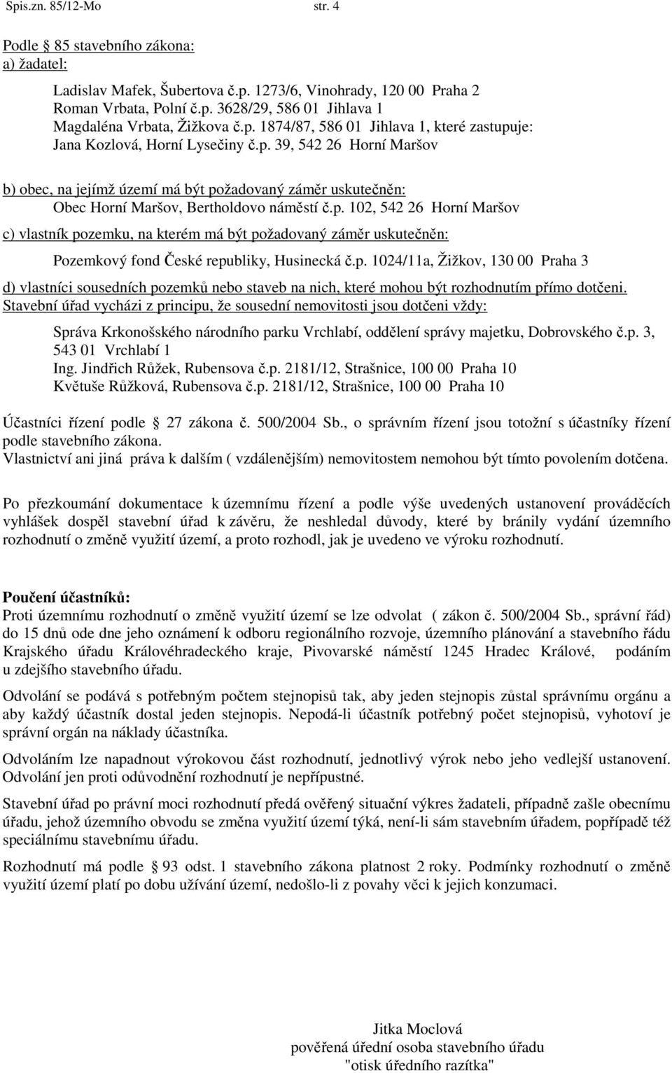 p. 102, 542 26 Horní Maršov c) vlastník pozemku, na kterém má být požadovaný záměr uskutečněn: Pozemkový fond České republiky, Husinecká č.p. 1024/11a, Žižkov, 130 00 Praha 3 d) vlastníci sousedních pozemků nebo staveb na nich, které mohou být rozhodnutím přímo dotčeni.