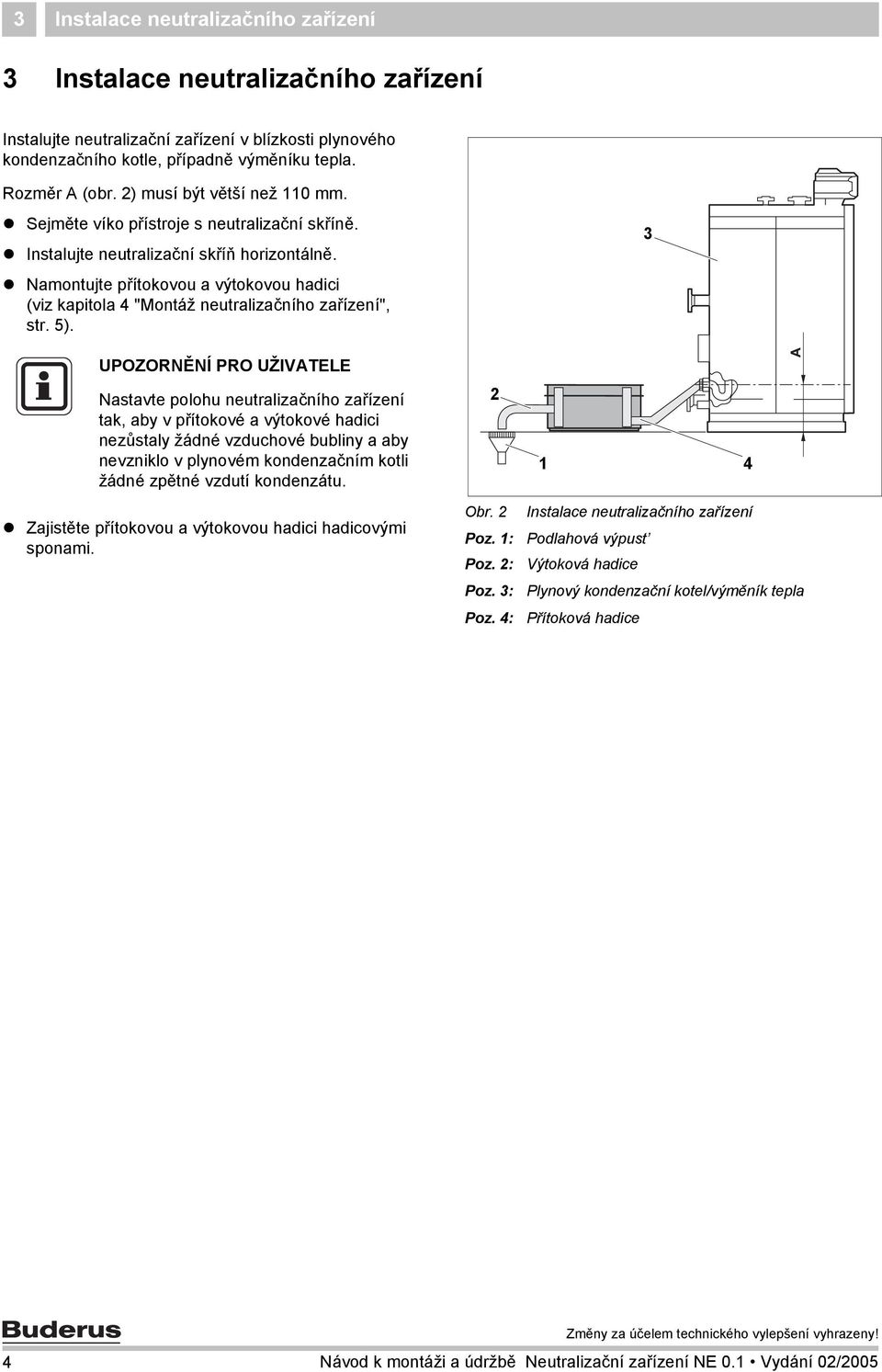 Namontujte přítokovou a výtokovou hadici (viz kapitola 4 "Montáž neutralizačního zařízení", str. 5).