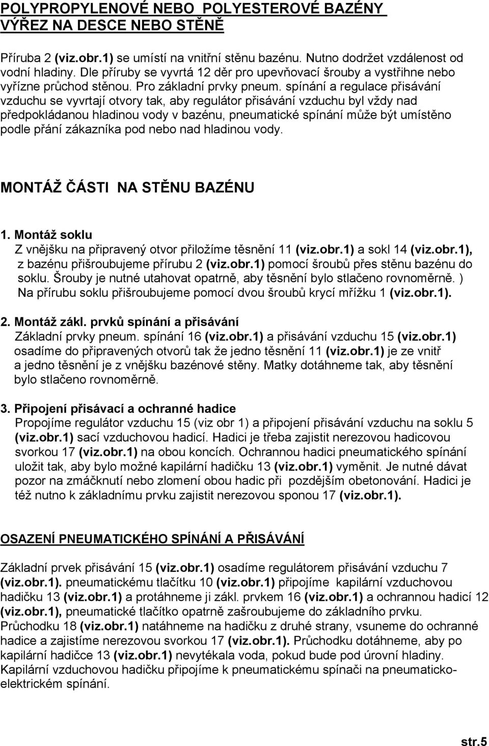 spínání a regulace přisávání vzduchu se vyvrtají otvory tak, aby regulátor přisávání vzduchu byl vždy nad předpokládanou hladinou vody v bazénu, pneumatické spínání může být umístěno podle přání