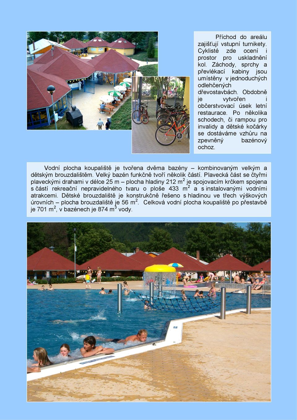 Vodní plocha koupaliště je tvořena dvěma bazény kombinovaným velkým a dětským brouzdalištěm. Velký bazén funkčně tvoří několik částí.