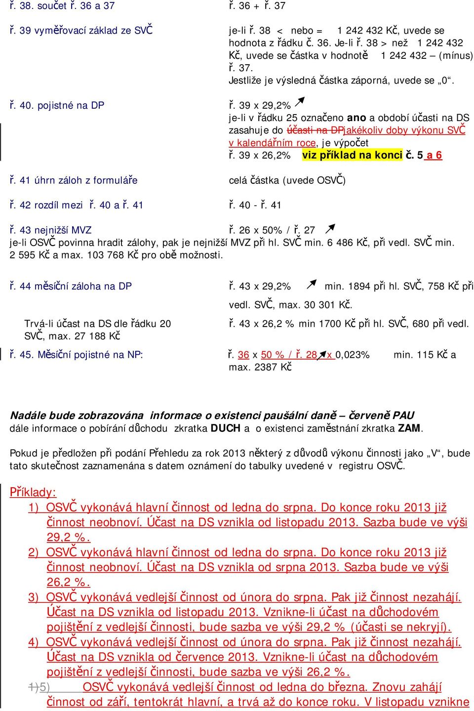 5 a 6. 41 úhrn záloh z formulá e celá ástka (uvede OSV ). 42 rozdíl mezi. 40 a. 41. 40 -. 41. 43 nejnižší MVZ. 26 x 50% /. 27 je-li OSV povinna hradit zálohy, pak je nejnižší MVZ p i hl. SV min.
