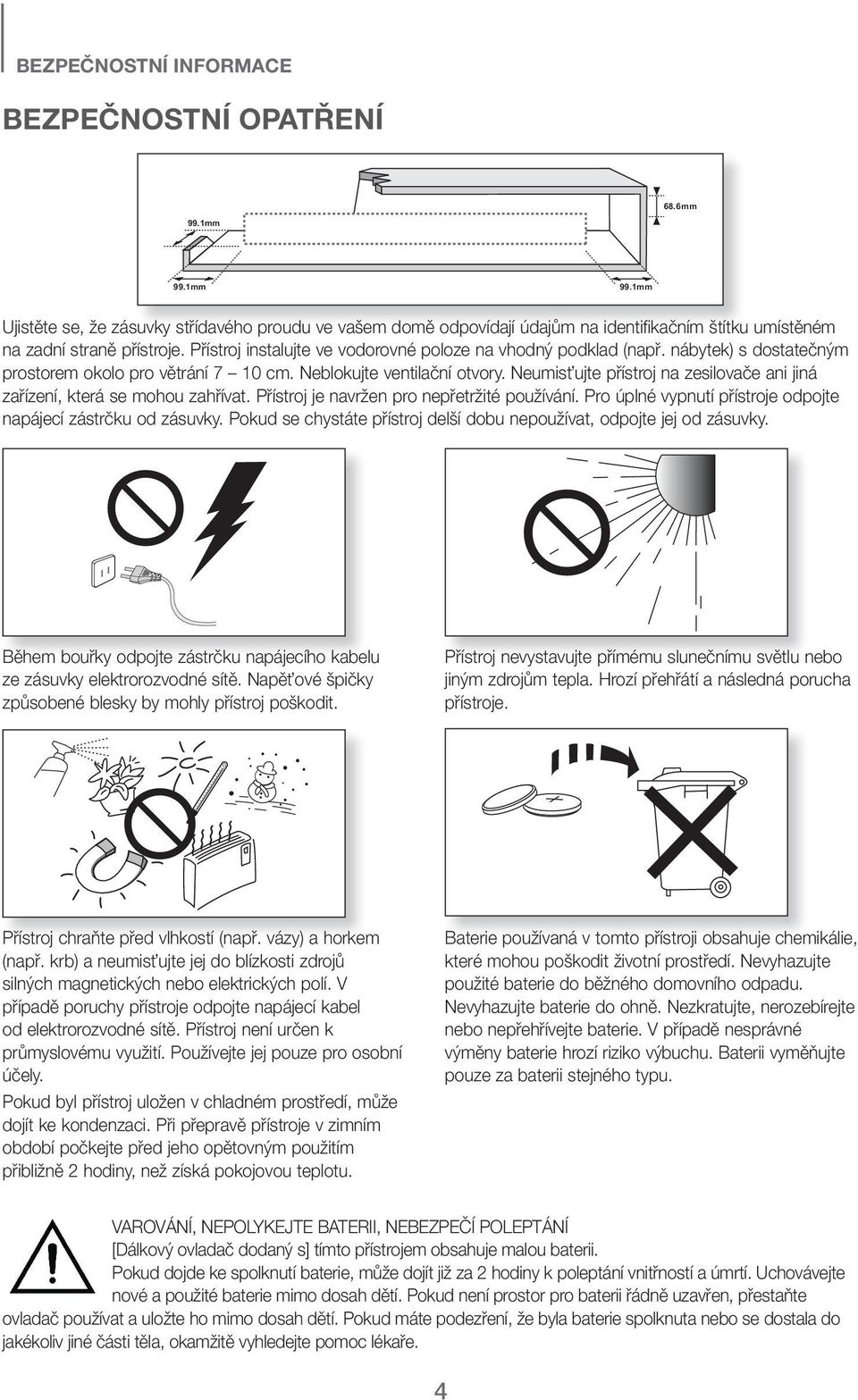 Přístroj instalujte ve vodorovné poloze na vhodný podklad (např. nábytek) s dostatečným prostorem okolo pro větrání 7 10 cm. Neblokujte ventilační otvory.