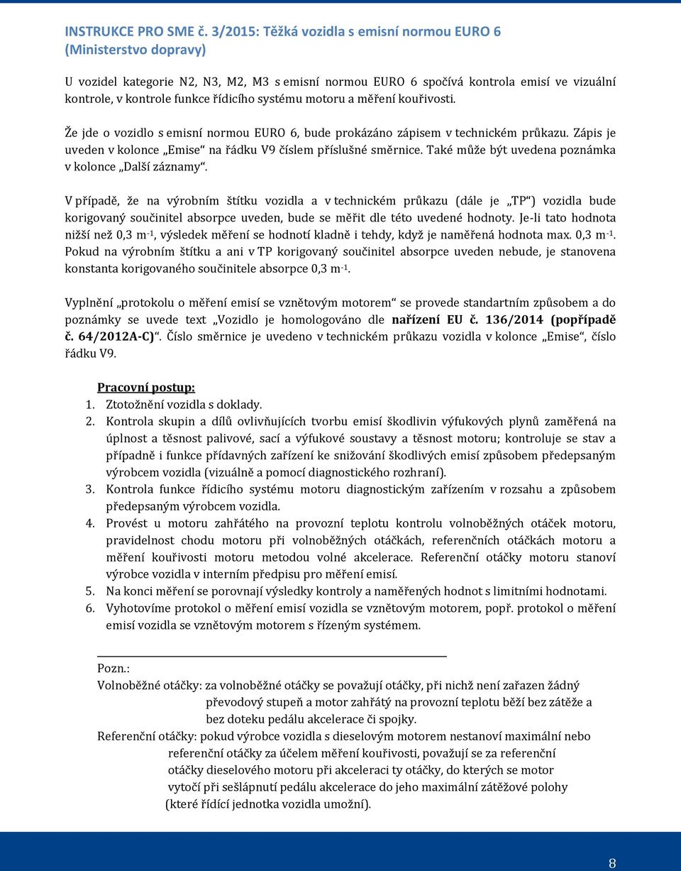 systému motoru a měření kouřivosti. Že jde o vozidlo s emisní normou EURO 6, bude prokázáno zápisem v technickém průkazu. Zápis je uveden v kolonce Emise na řádku V9 číslem příslušné směrnice.