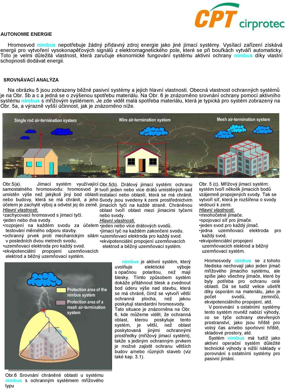 Toto je velmi důležitá vlastnost, která zaručuje ekonomické fungování systému aktivní ochrany nimbus díky vlastní schopnosti dodávat energii.