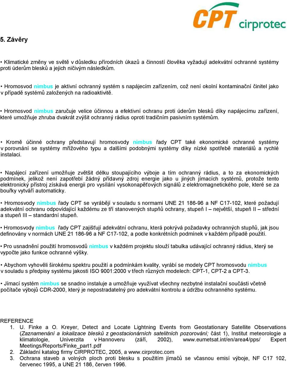 Hromosvod nimbus zaručuje velice účinnou a efektivní ochranu proti úderům blesků díky napájecímu zařízení, které umožňuje zhruba dvakrát zvýšit ochranný rádius oproti tradičním pasivním systémům.