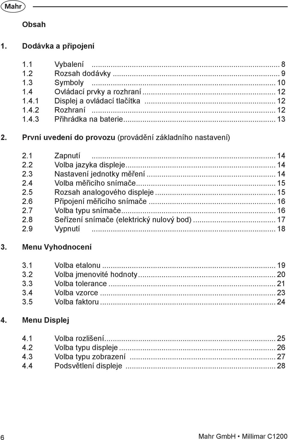 5 Rozsah analogového displeje... 15 2.6 Připojení měřicího snímače... 16 2.7 Volba typu snímače... 16 2.8 Seřízení snímače (elektrický nulový bod)... 17 2.9 Vypnutí... 18 3. Menu Vyhodnocení 3.