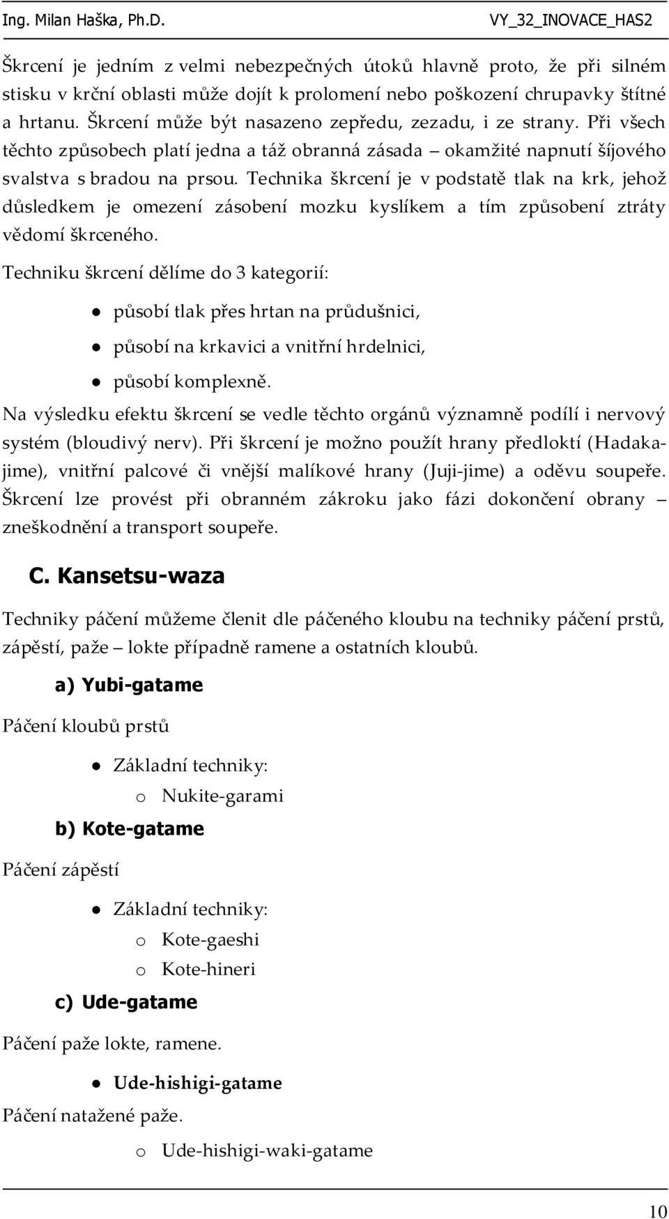 Technika škrcení je v podstatě tlak na krk, jehož důsledkem je omezení zásobení mozku kyslíkem a tím způsobení ztráty vědomí škrceného.