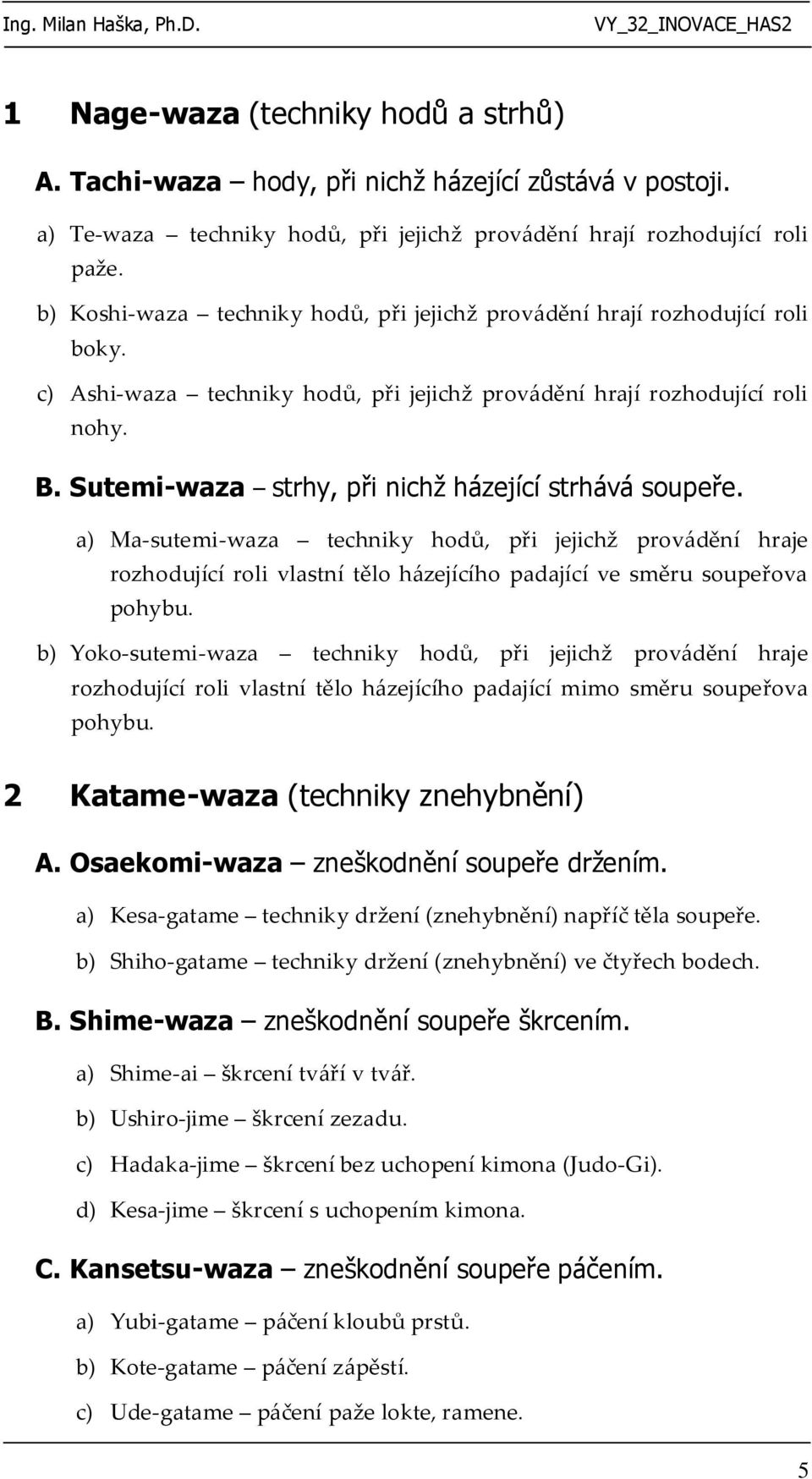 Sutemi-waza strhy, při nichž házející strhává soupeře. a) Ma-sutemi-waza techniky hodů, při jejichž provádění hraje rozhodující roli vlastní tělo házejícího padající ve směru soupeřova pohybu.