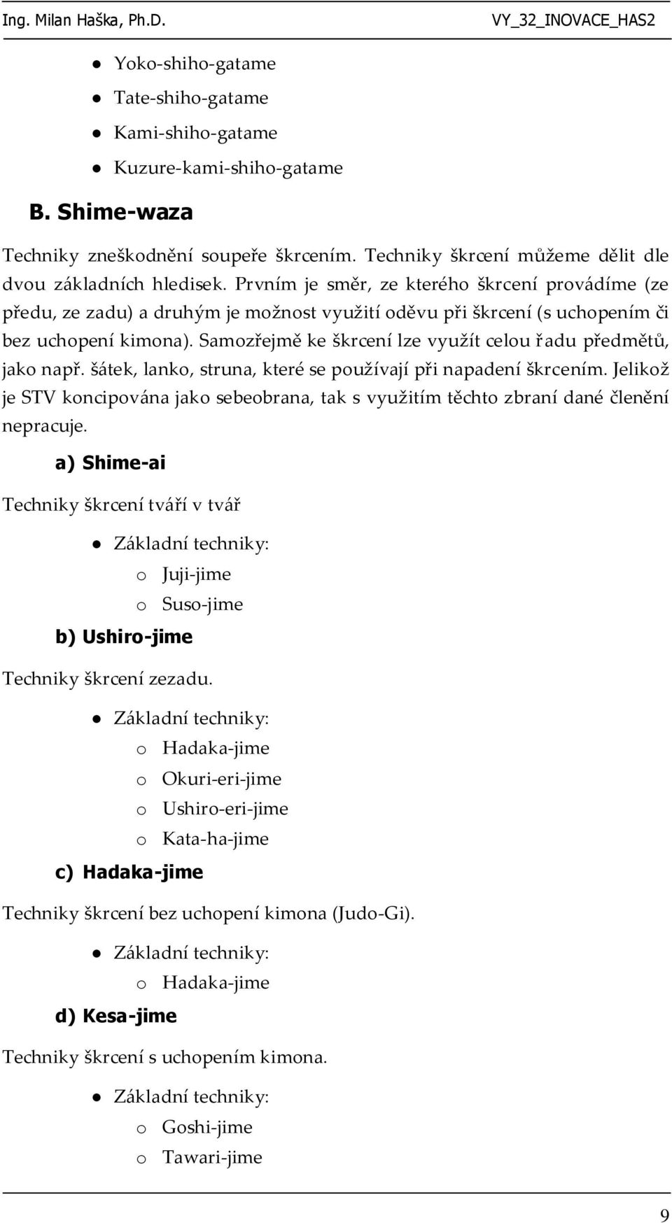 Samozřejmě ke škrcení lze využít celou řadu předmětů, jako např. šátek, lanko, struna, které se používají při napadení škrcením.