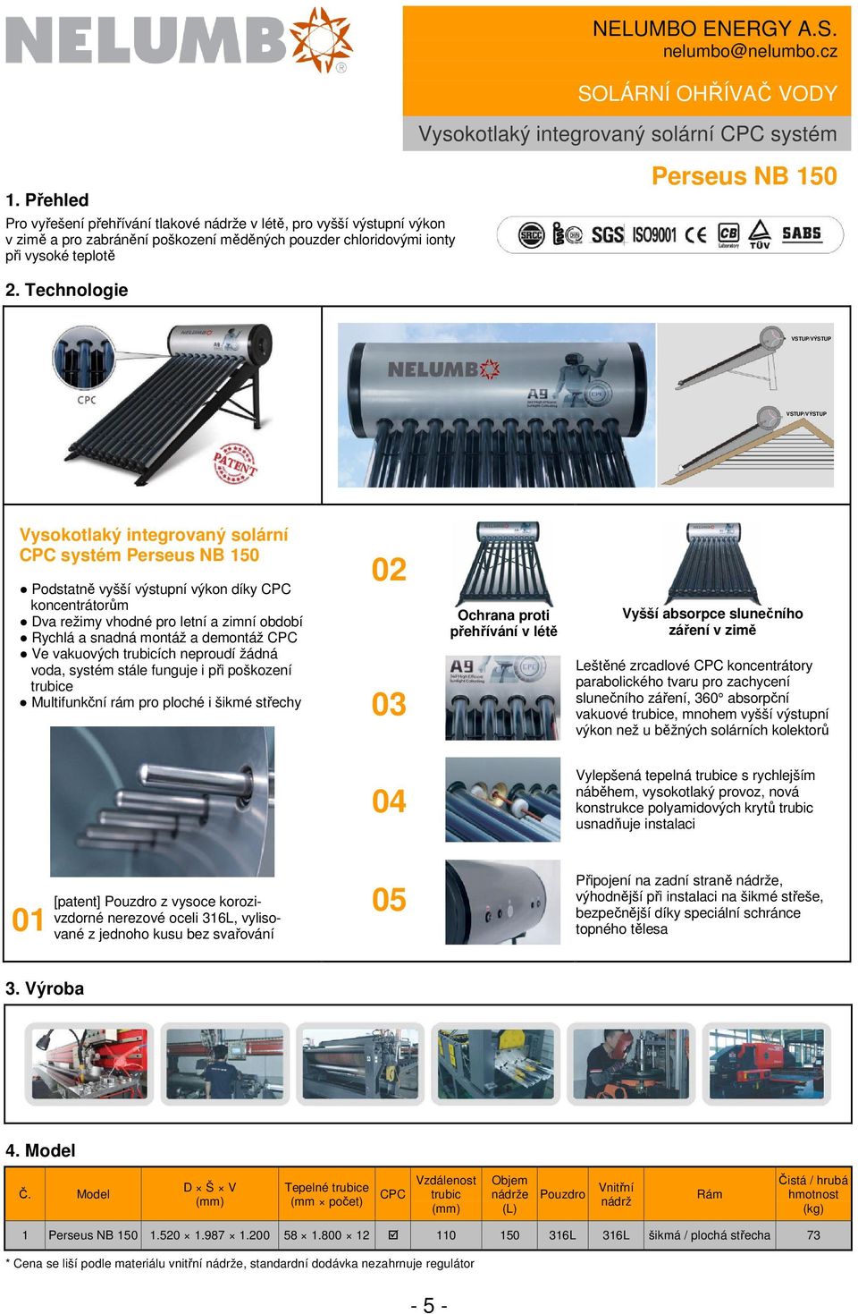 VSTUP/VÝSTUP Vysokotlaký integrovaný solární CPC systém Perseus NB 150 Podstatně vyšší výstupní výkon díky CPC koncentrátorům Dva režimy vhodné pro letní a zimní období Rychlá a snadná montáž a