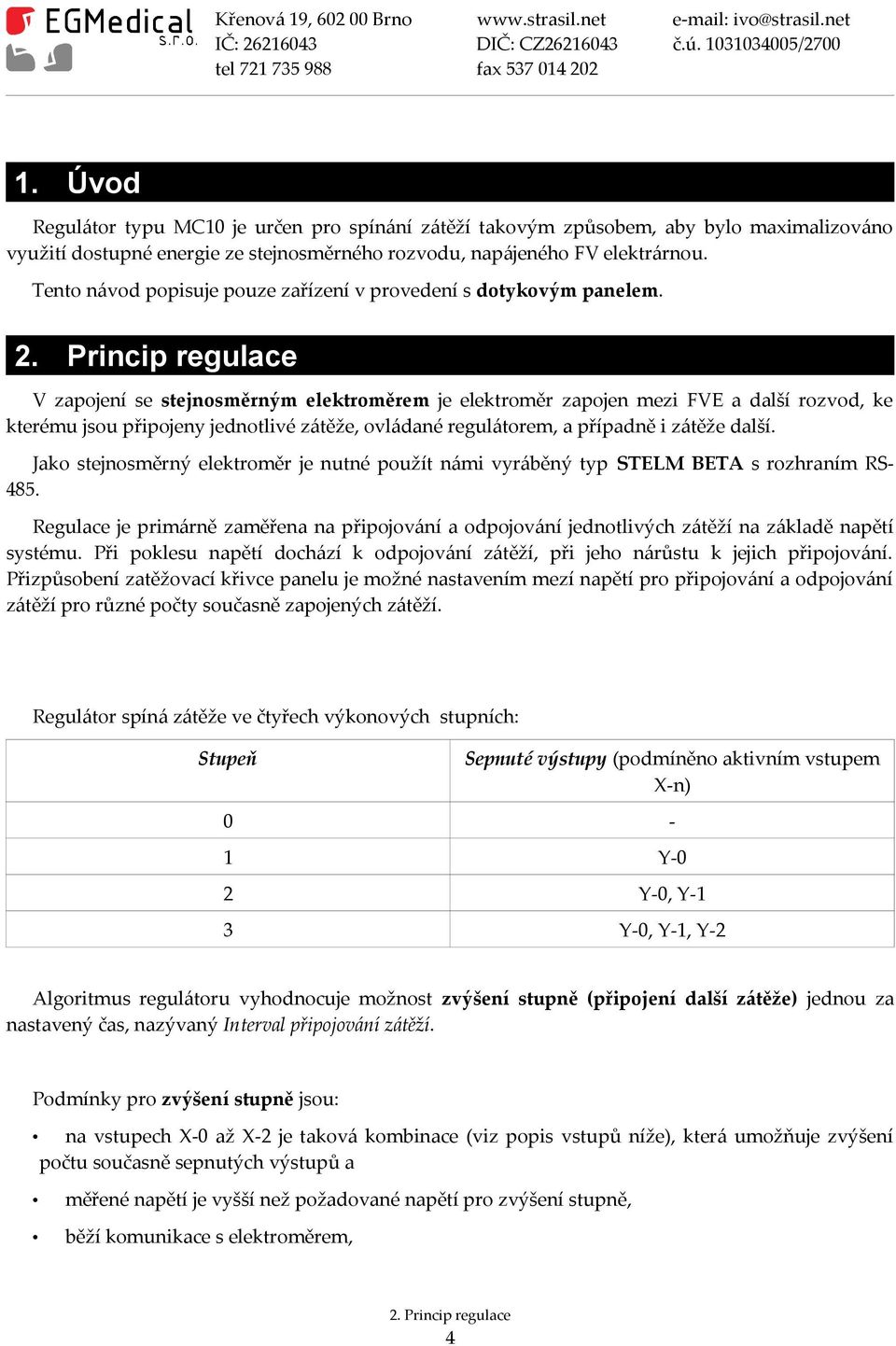 Princip regulace V zapojení se stejnosměrným elektroměrem je elektroměr zapojen mezi FVE a další rozvod, ke kterému jsou připojeny jednotlivé zátěže, ovládané regulátorem, a případně i zátěže další.